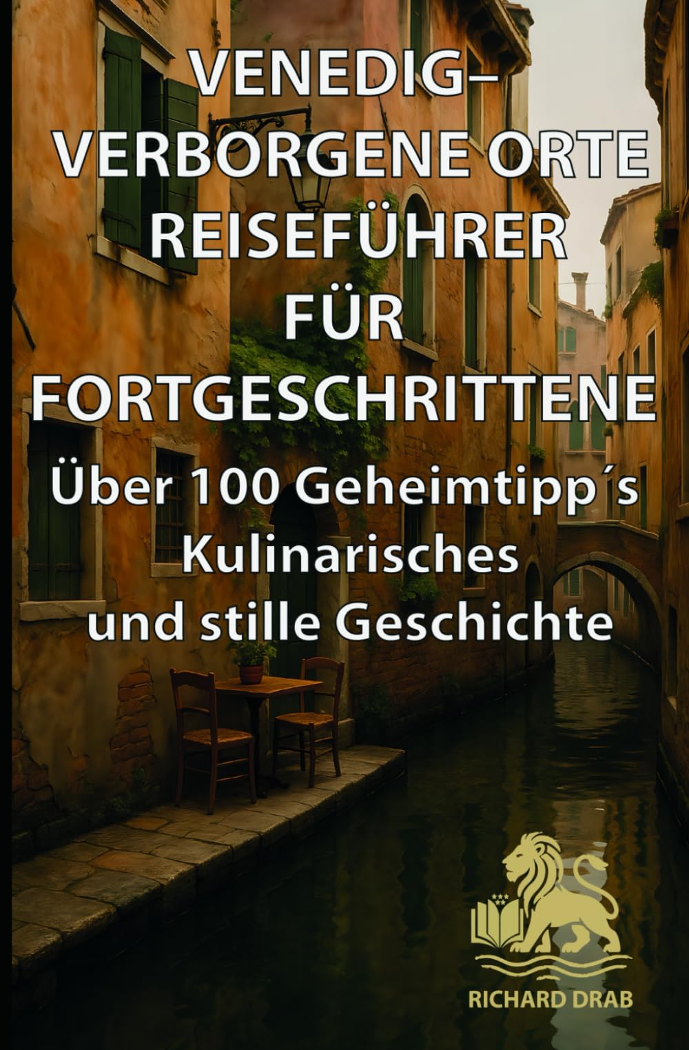 Venedig – Verborgene Orte Reiseführer für Fortgeschrittene: Über 100 Geheimtipp´s Kulinarisches und stille Geschichte (Venedig für Entdecker, Band 3) Travel Guides