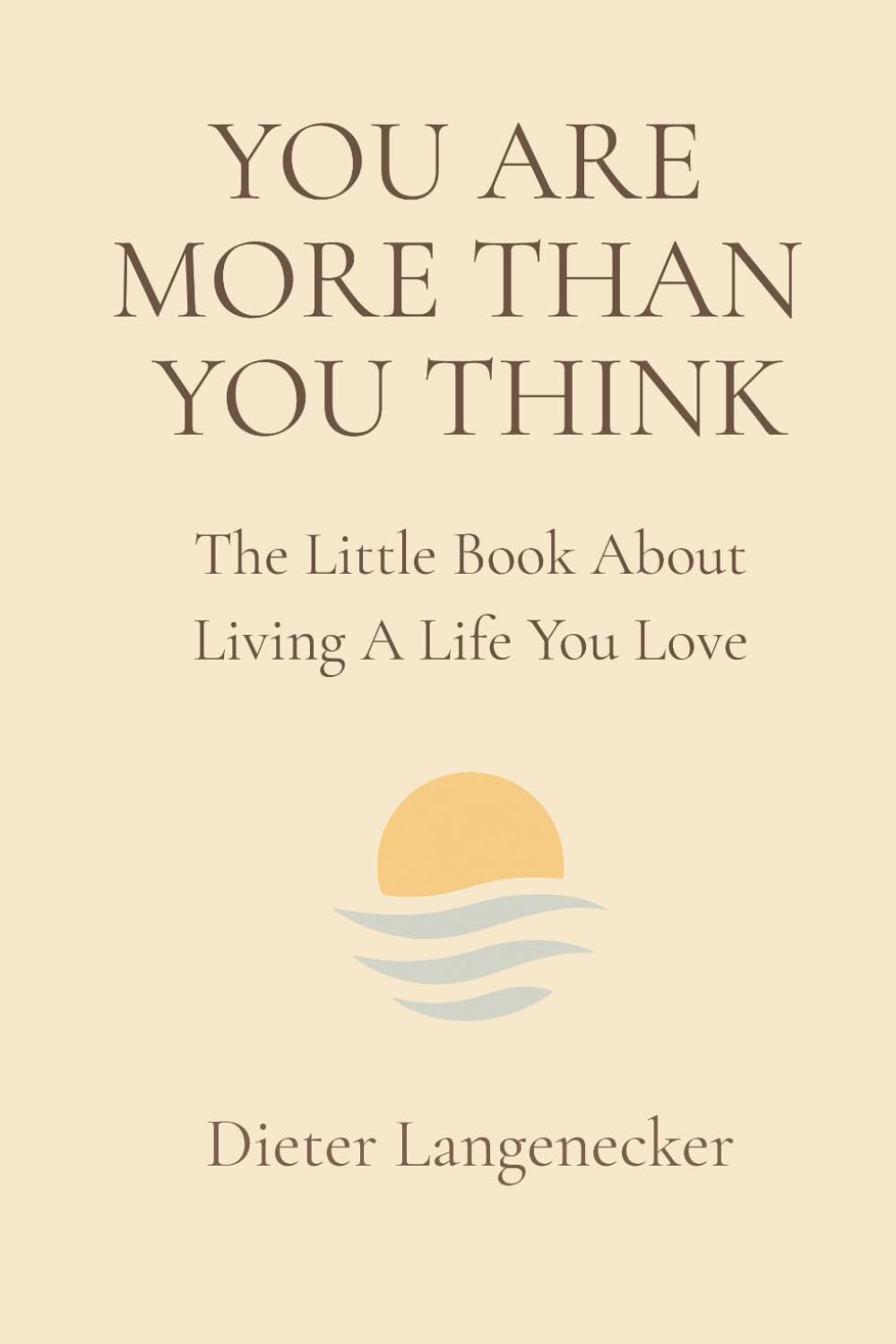 YOU ARE MORE THAN YOU THINK: A Little Book About Living A Life You Love Self-help