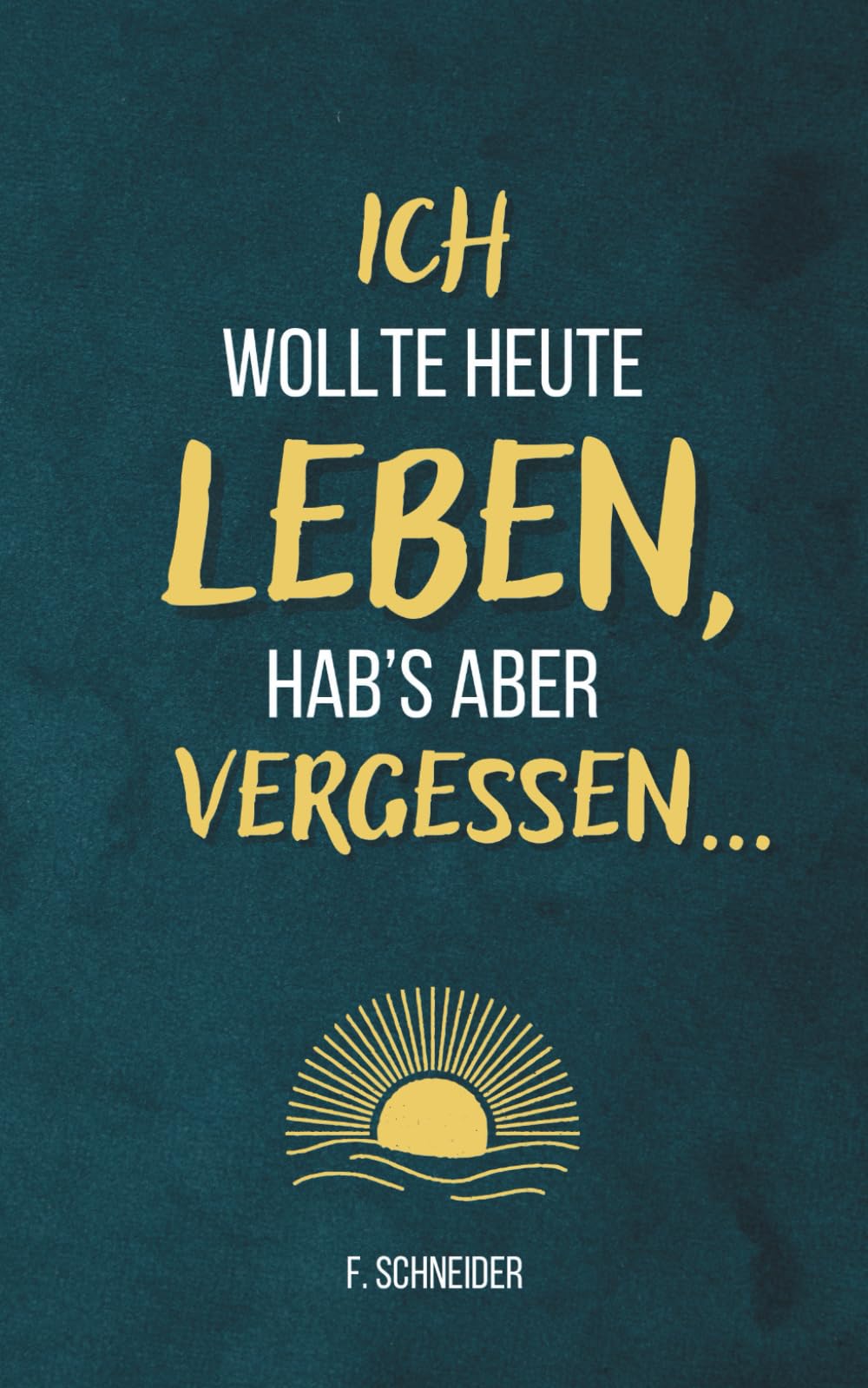 Ich wollte heute leben, hab’s aber vergessen...: 101 Fragen an dich selbst – gegen innere Leere und einen Alltag im Autopilot Lifestyle