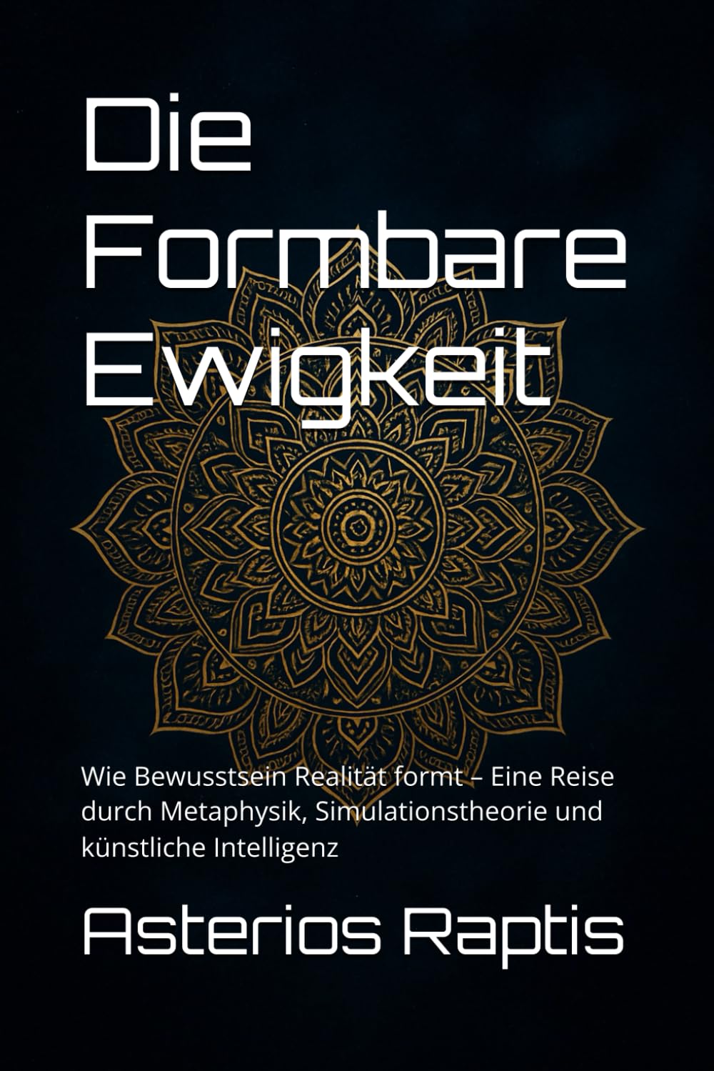 Die Formbare Ewigkeit – Bewusstsein, Realität und das Paradox der Unendlichkeit: Wie Bewusstsein Realität formt – Eine Reise durch Metaphysik, ... Intelligenz (Das unsterbliche Muster, Band 1) Philosophy
