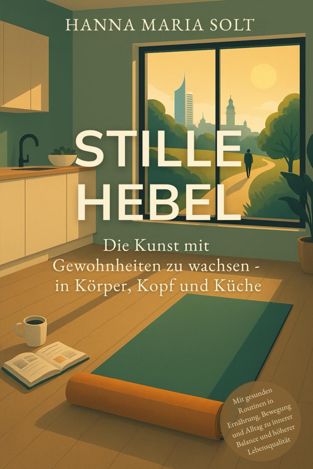 Stille Hebel - Die Kunst mit Gewohnheiten zu wachsen - in Körper, Kopf und Küche: Mit gesunden Routinen in Ernährung, Bewegung und Alltag zu innerer Balance und höherer Lebensqualität Health, Nutrition & Fitness