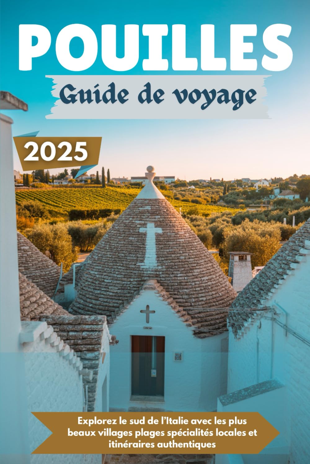 POUILLES Guide de voyage 2025: Explorez le sud de l’Italie avec les plus beaux villages plages spécialités locales et itinéraires authentiques book