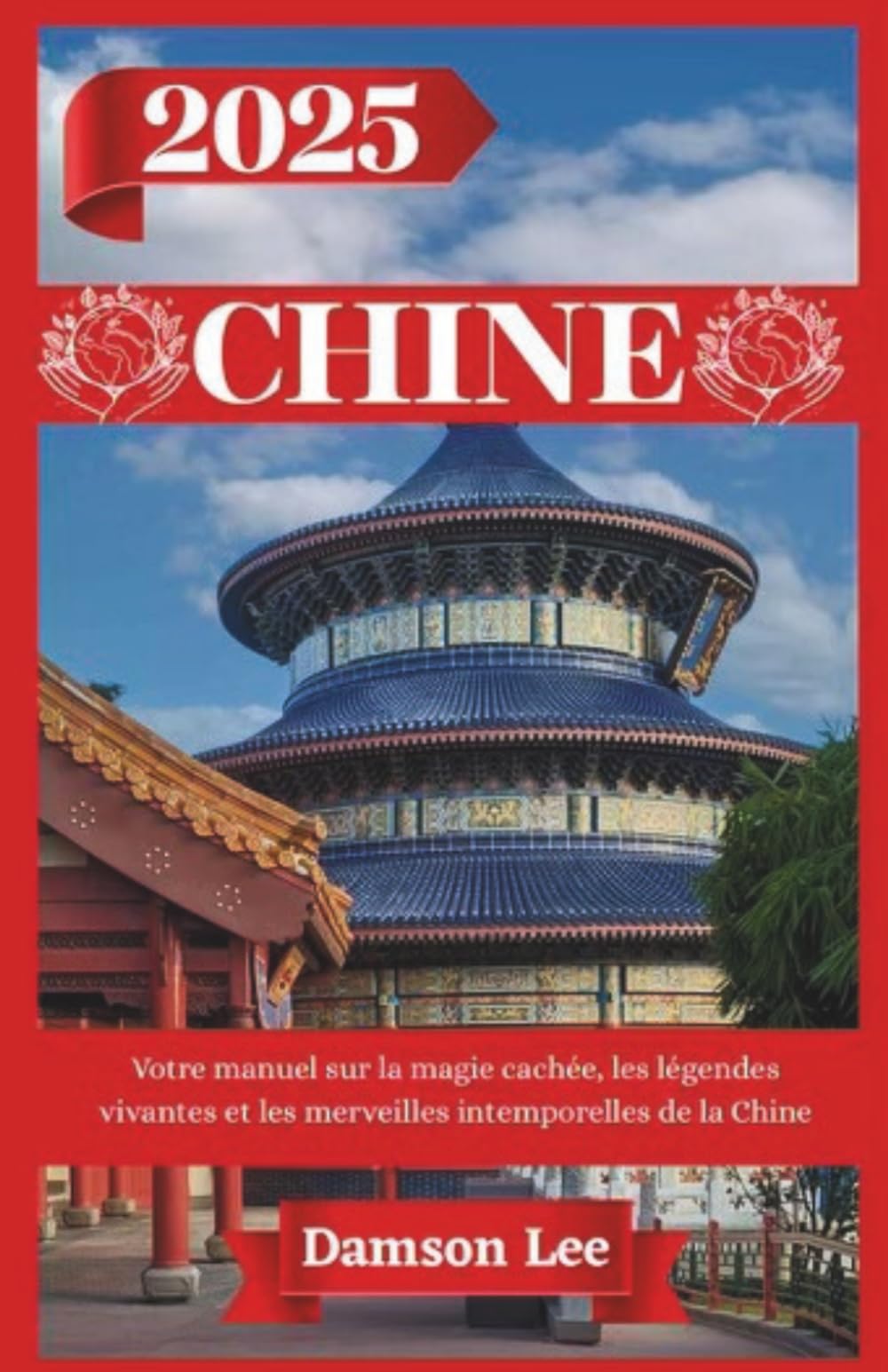 CHINE GUIDE DE VOYAGE 2025: Votre manuel sur la magie cachée, les légendes vivantes et les merveilles intemporelles de la Chine book