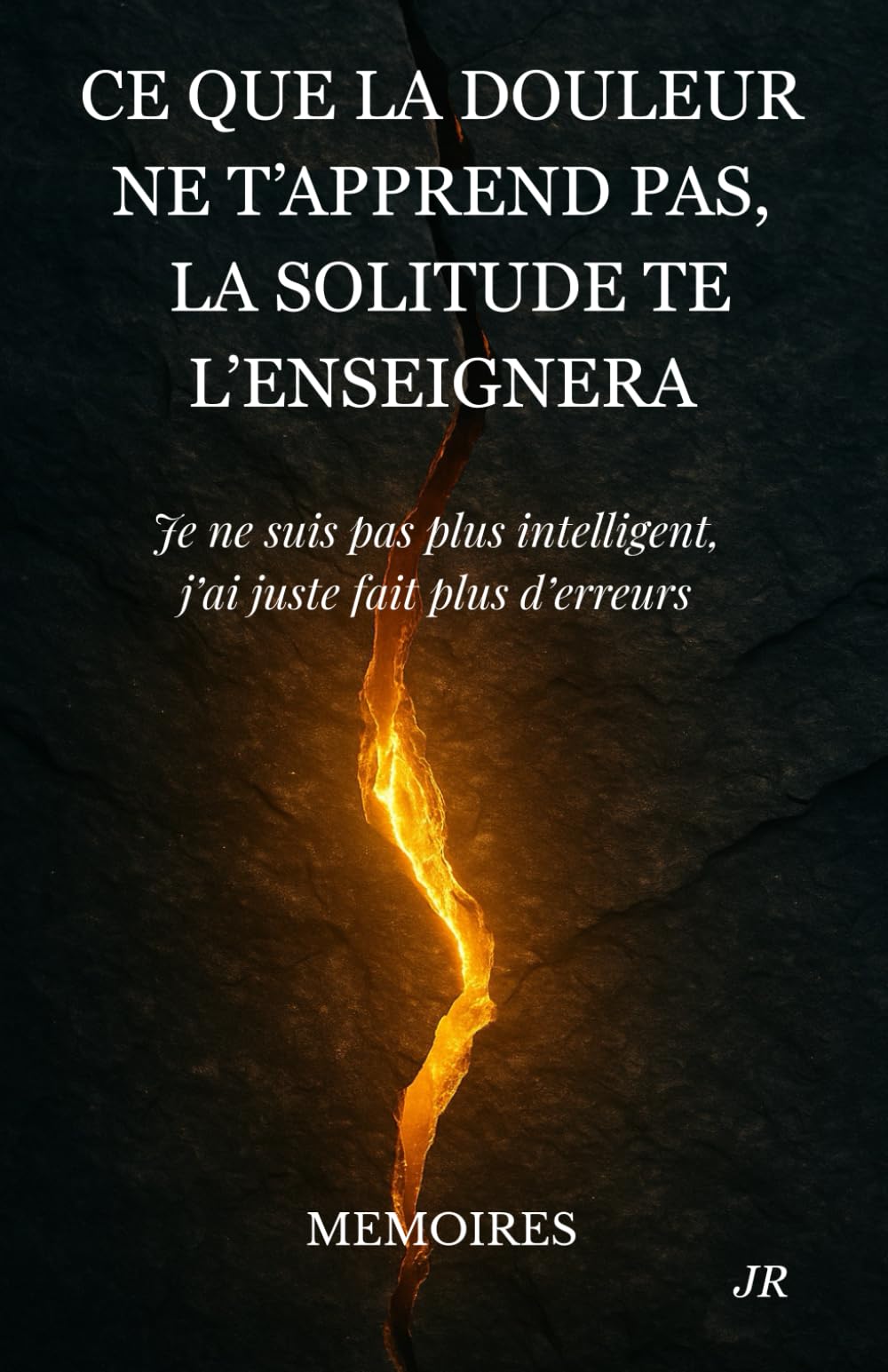 Ce que la douleur ne t'apprend pas la solitude te l'enseignera: Je ne suis pas plus intelligent, j’ai juste fait plus d’erreurs - MEMOIRES book
