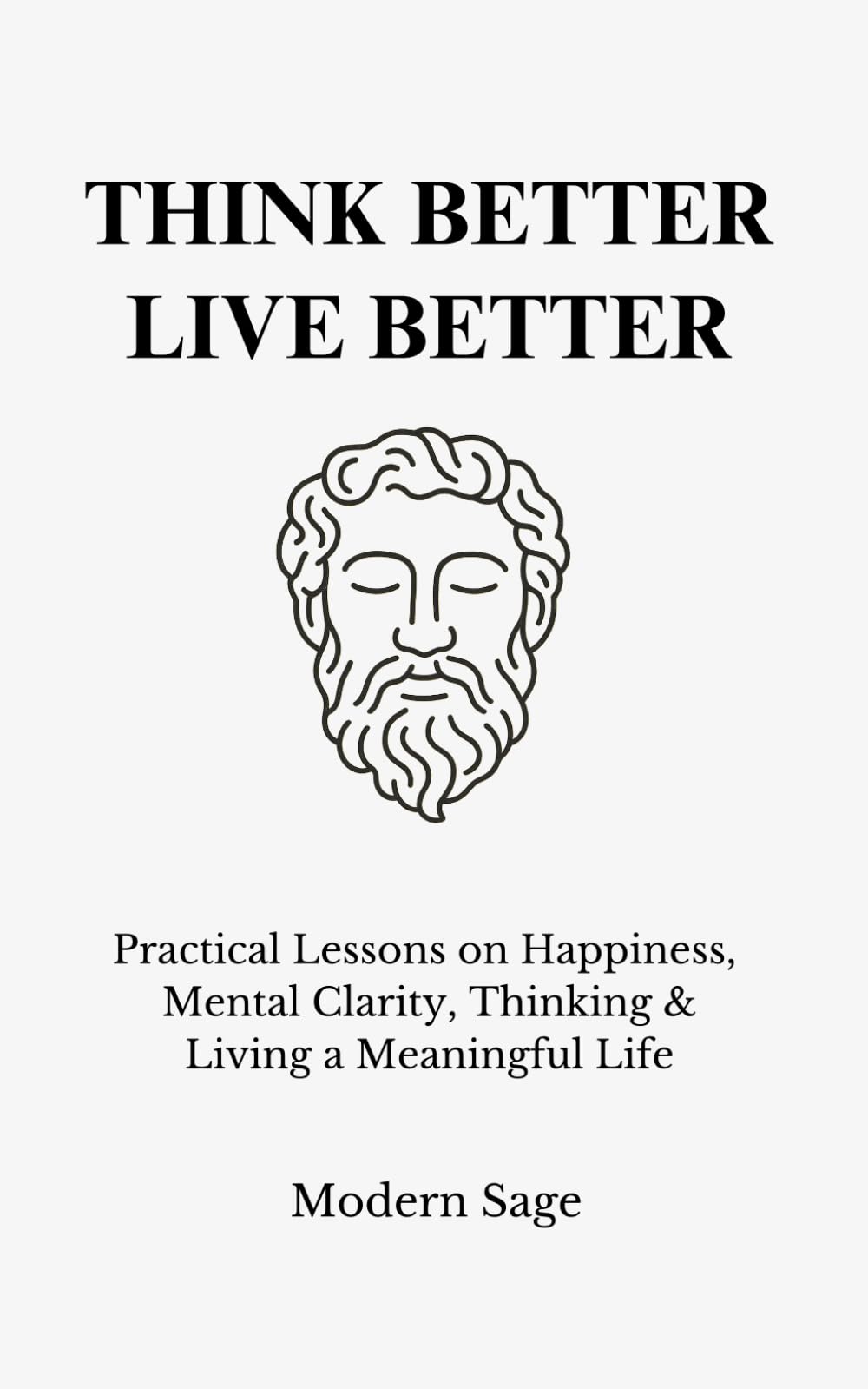 Think Better, Live Better: Practical Lessons on Happiness, Mental Clarity, Thinking & Living a Meaningful Life (The Disciplined Life) Philosophy