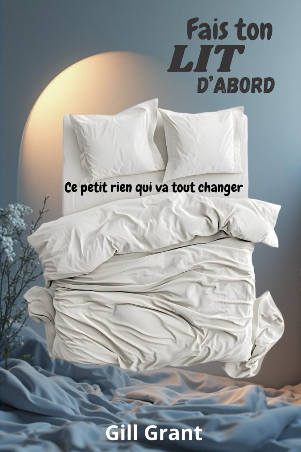 "Fais Ton Lit d'Abord" : Ce petit rien qui va tout changer: Des outils efficaces et facile à utiliser pour adopter les bonnes habitudes rapidement et ... (Guides essentiels des Ados Heureux, Band 2) Education