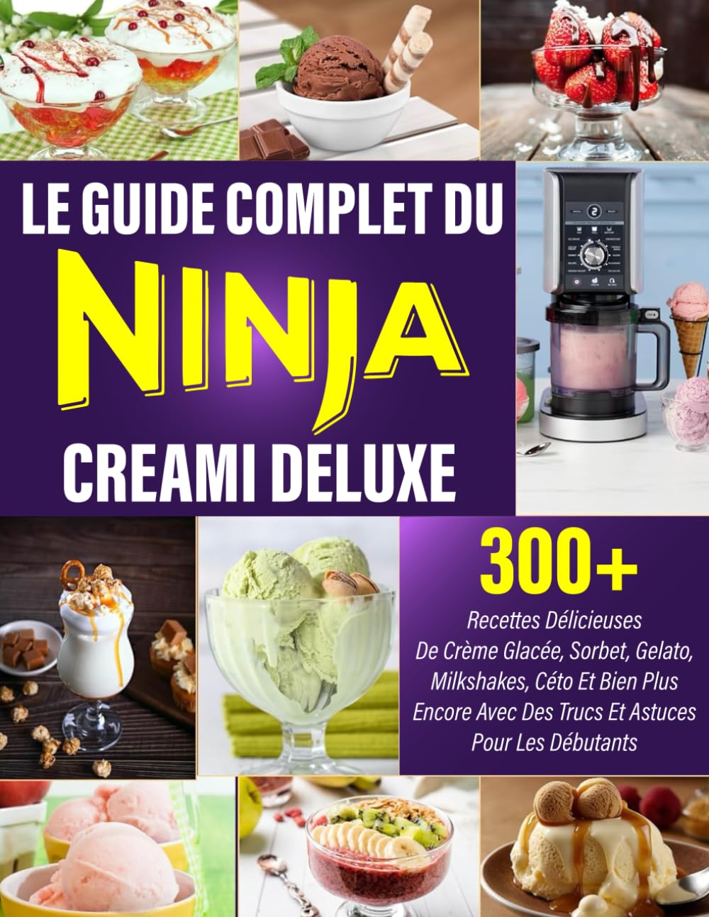 Le Guide Complet du Ninja Creami Deluxe: 300+ Recettes Délicieuses de Crème Glacée, Sorbet, Gelato, Milkshakes, Céto et Bien Plus Encore avec des Trucs et Astuces pour les Débutants book