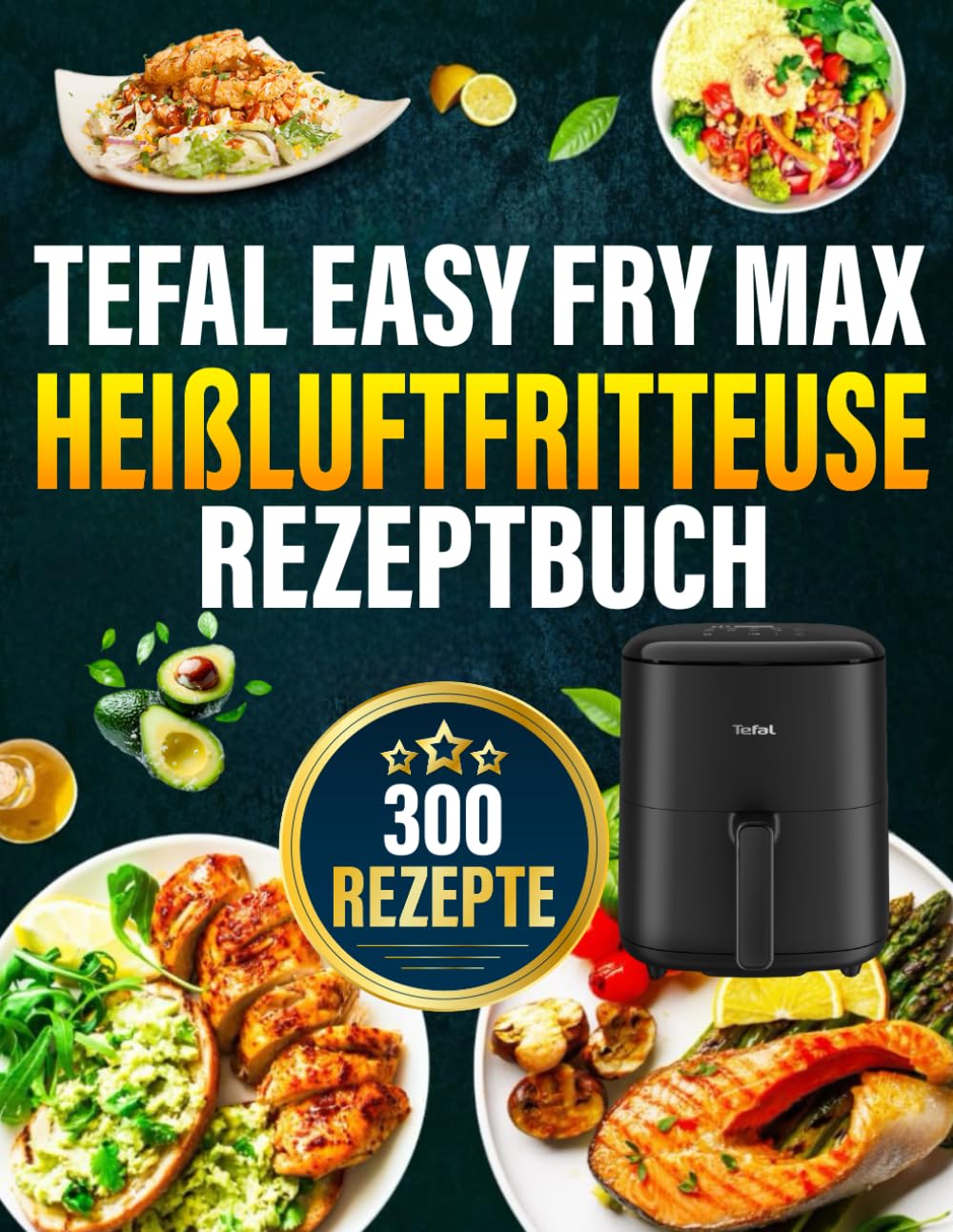 Tefal Easy Fry Max Heißluftfritteuse Rezeptbuch: Das ultimative Rezeptbuch mit vielen einfachen, gesunden und unglaublich leckeren Gerichten für Ihre Tefal Heißluftfritteuse Cooking & Enjoying