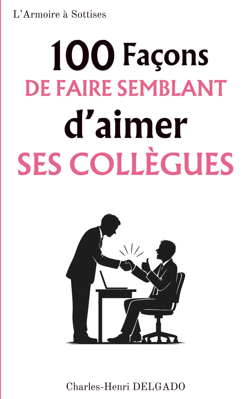 100 Façons de faire semblant d'aimer ses collègues: Le cadeau drôle à offrir à ceux qui maîtrisent l’art du sourire hypocrite au bureau book