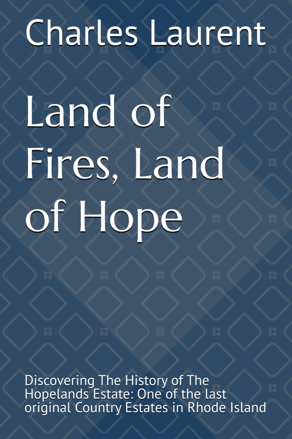 Land of Fires, Land of Hope, 1686-PRESENT: Discovering The History of The Hopelands Estate: One of the last original Country Estates in Rhode Island Politics & History