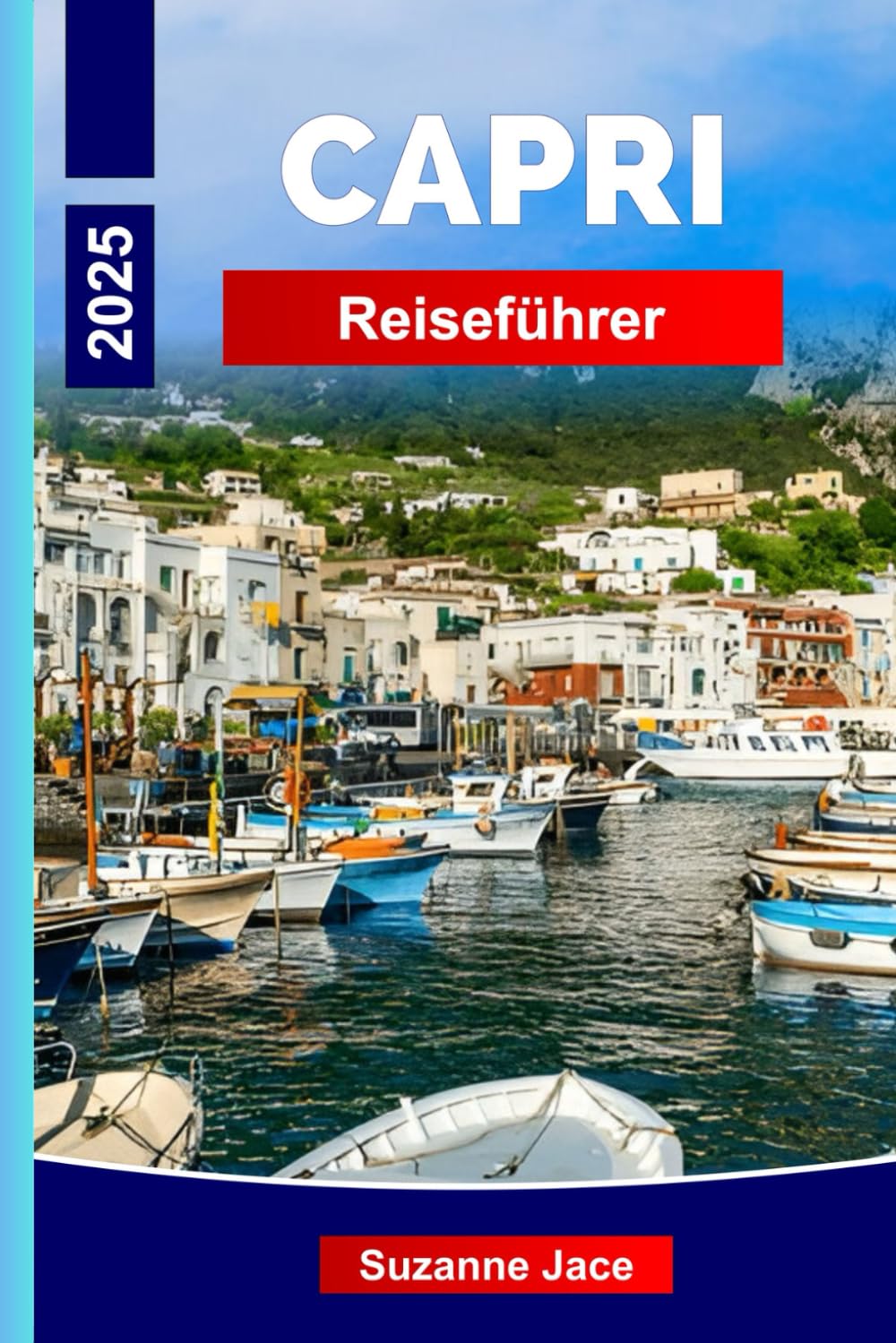 Capri Reiseführer 2025: Ihr Insider-Guide für Capri, Italiens Must-See-Attraktionen und Inselabenteuer für den perfekten Urlaub 2025 Travel Guides