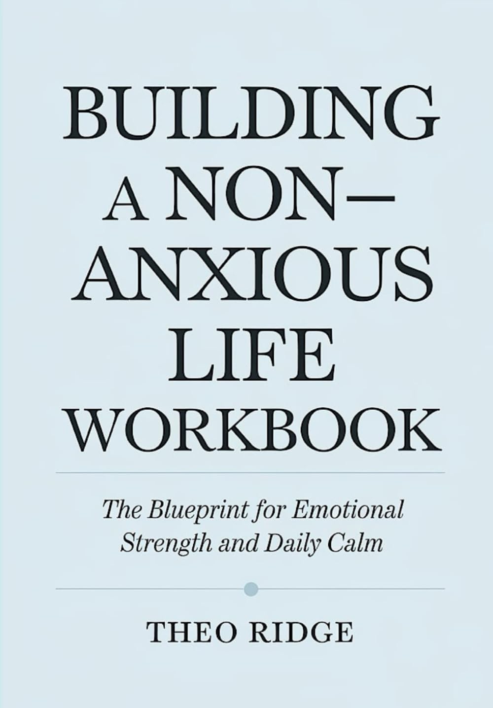 Building A Non-Anxious Life Workbook: The Blueprint for Emotional Strength and Daily Calm Lifestyle