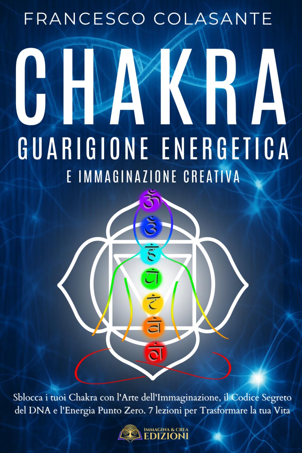 CHAKRA GUARIGIONE ENERGETICA e Immaginazione Creativa: Sblocca i tuoi Chakra con l'Arte dell'Immaginazione, il Codice Segreto del DNA e l'Energia Punto Zero. 7 lezioni per trasformare la tua vita book