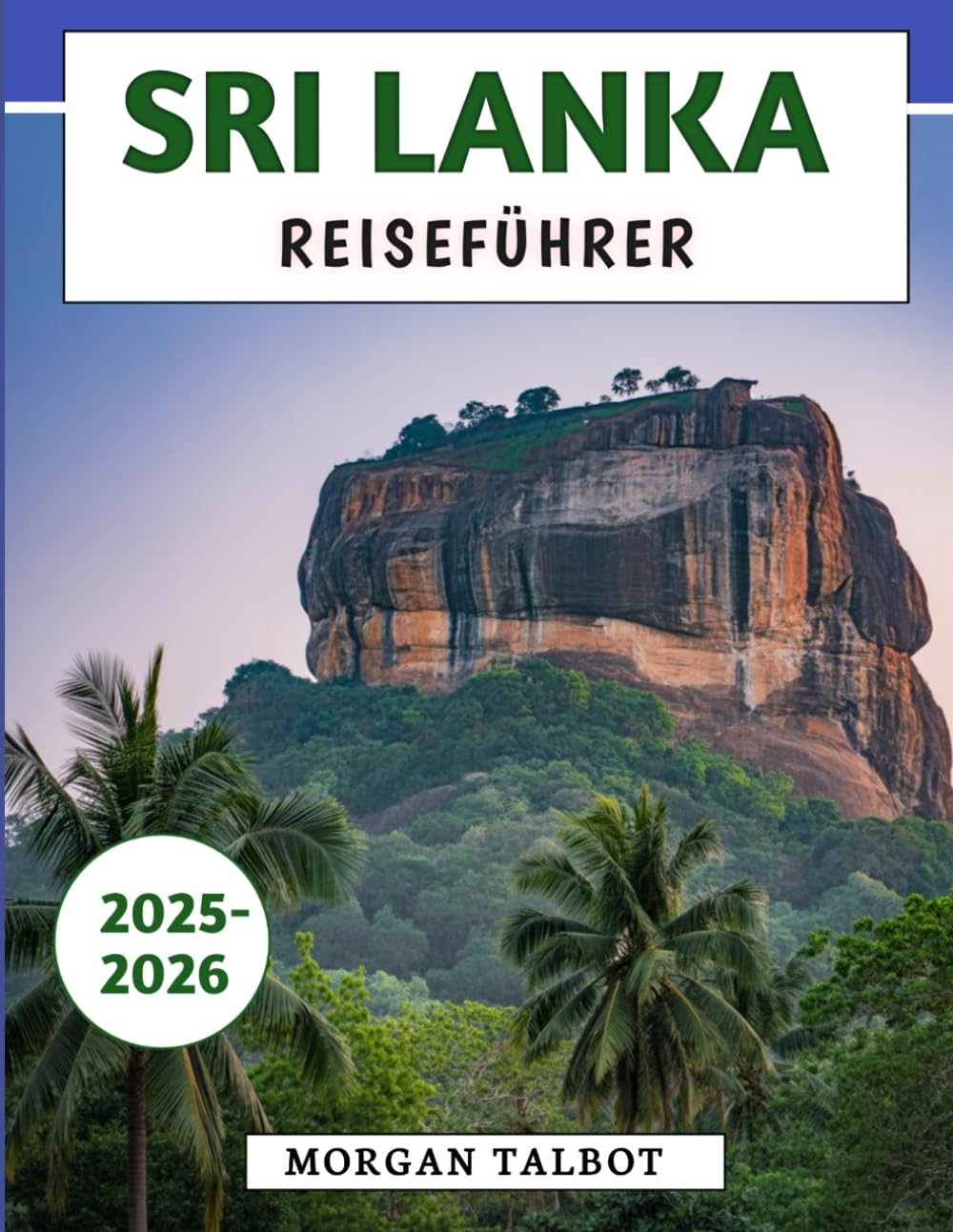 Sri Lanka Reiseführer 2025–2026: Ihr unverzichtbarer Begleiter für Kultur, Küche und Abenteuer an den berühmtesten Reisezielen der Insel Travelogues