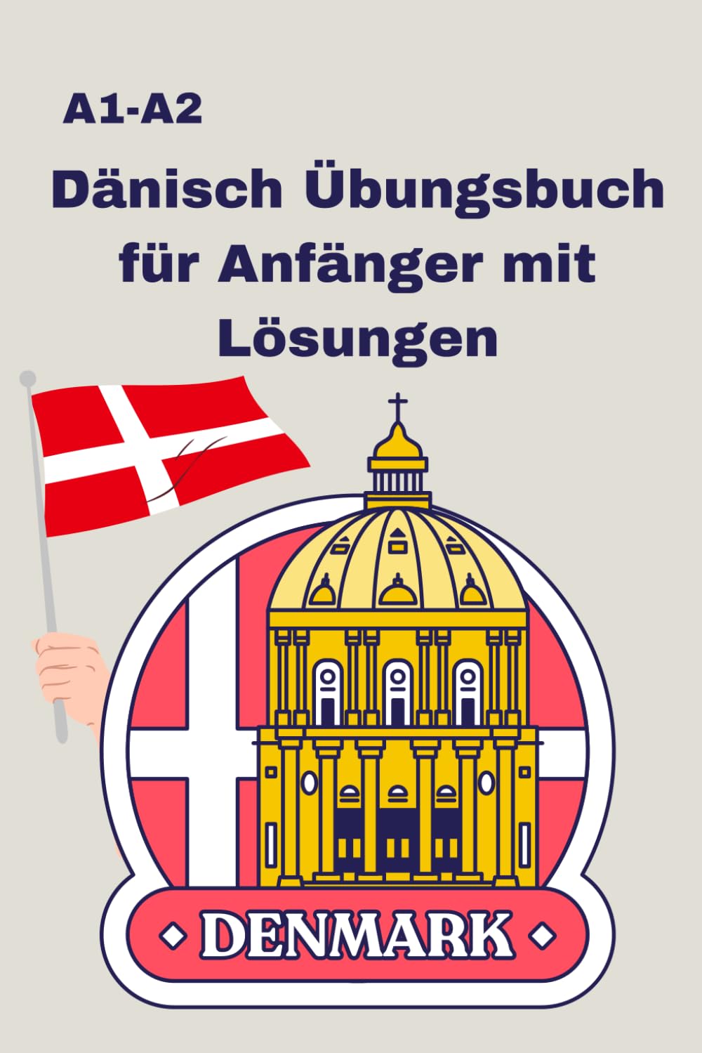 Dänisch Übungsbuch A1-A2 für Anfänger mit Lösungen: Lesen, Schreiben & Grammatik für Anfänger Ideal zur Vorbereitung auf Sprachtests (A1- A2) Foreign Languages ​​& Dictionaries