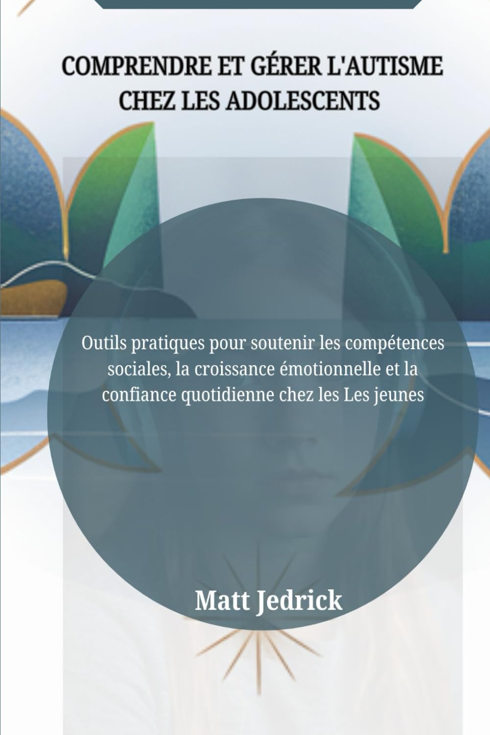 COMPRENDRE ET GÉRER L'AUTISME CHEZ LES ADOLESCENTS: Outils pratiques pour soutenir les compétences sociales, la croissance émotionnelle et la confiance quotidienne chez les Les jeunes book