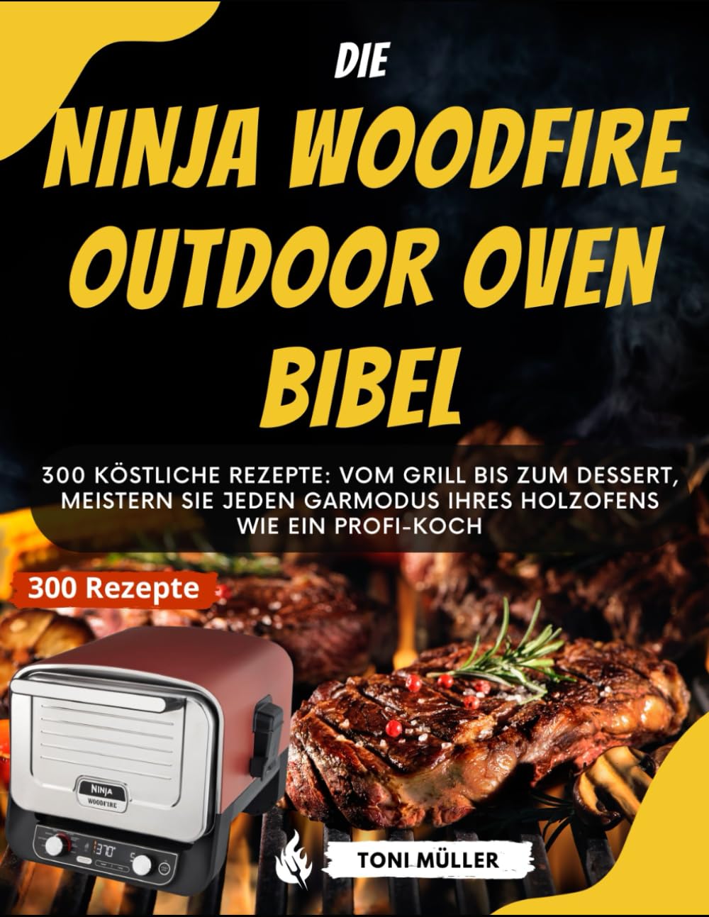 Die Ninja Woodfire Outdoor Oven Bibel: 300 Köstliche Rezepte: Vom Grill bis zum Dessert, Meistern Sie jeden Garmodus Ihres Holzofens wie ein Profi-Koch Cooking & Enjoying