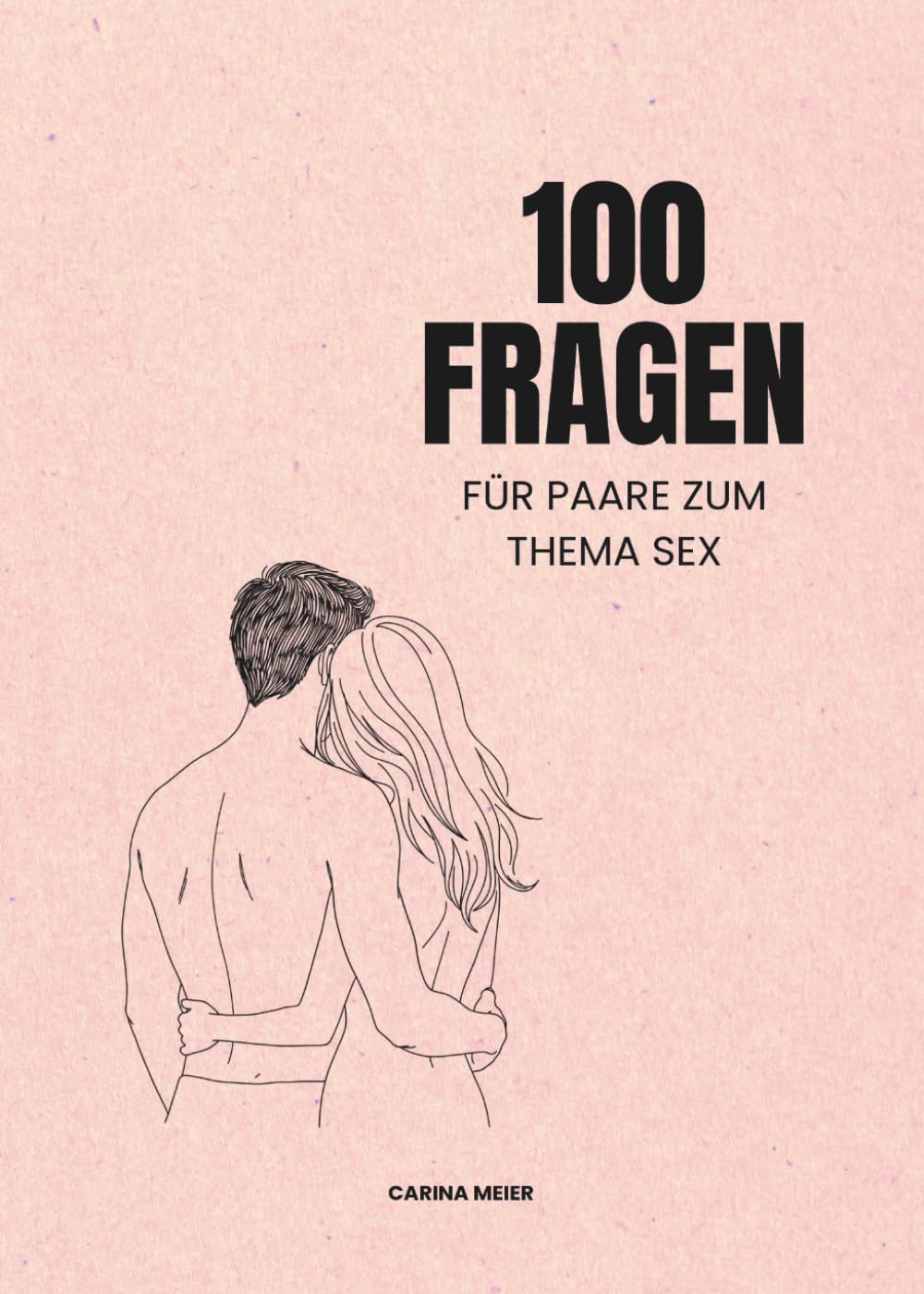 100 Fragen für Paare zum Thema Sex: Das Buch für offene & ehrliche Gespräche über Intimität, Lust & Beziehung (100 Fragen von Carina Meier) Partnership & Love