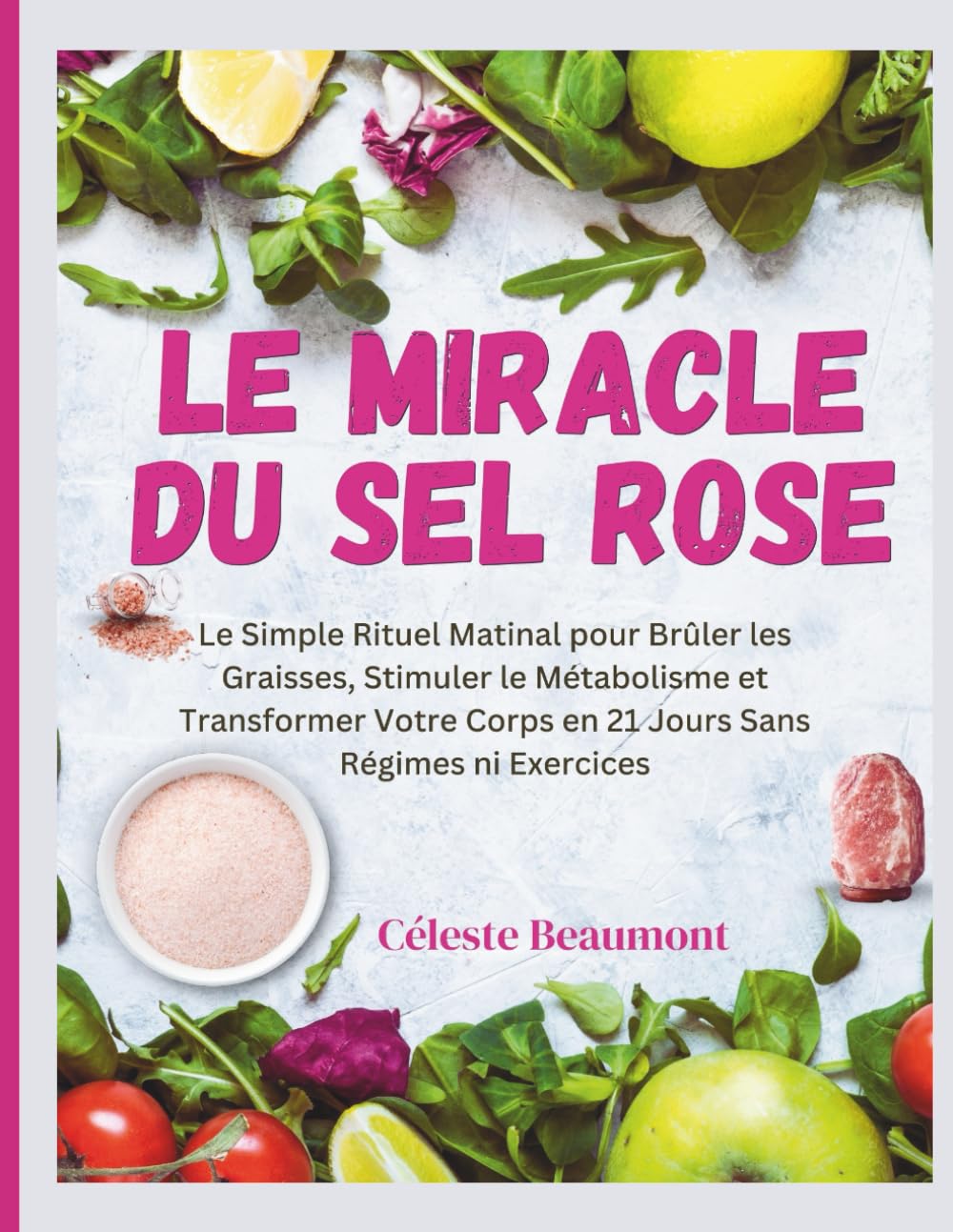 Le Miracle Du Sel Rose: Le Simple Rituel Matinal pour Brûler les Graisses, Stimuler le Métabolisme et Transformer Votre Corps en 21 Jours Sans Régimes ni Exercices book