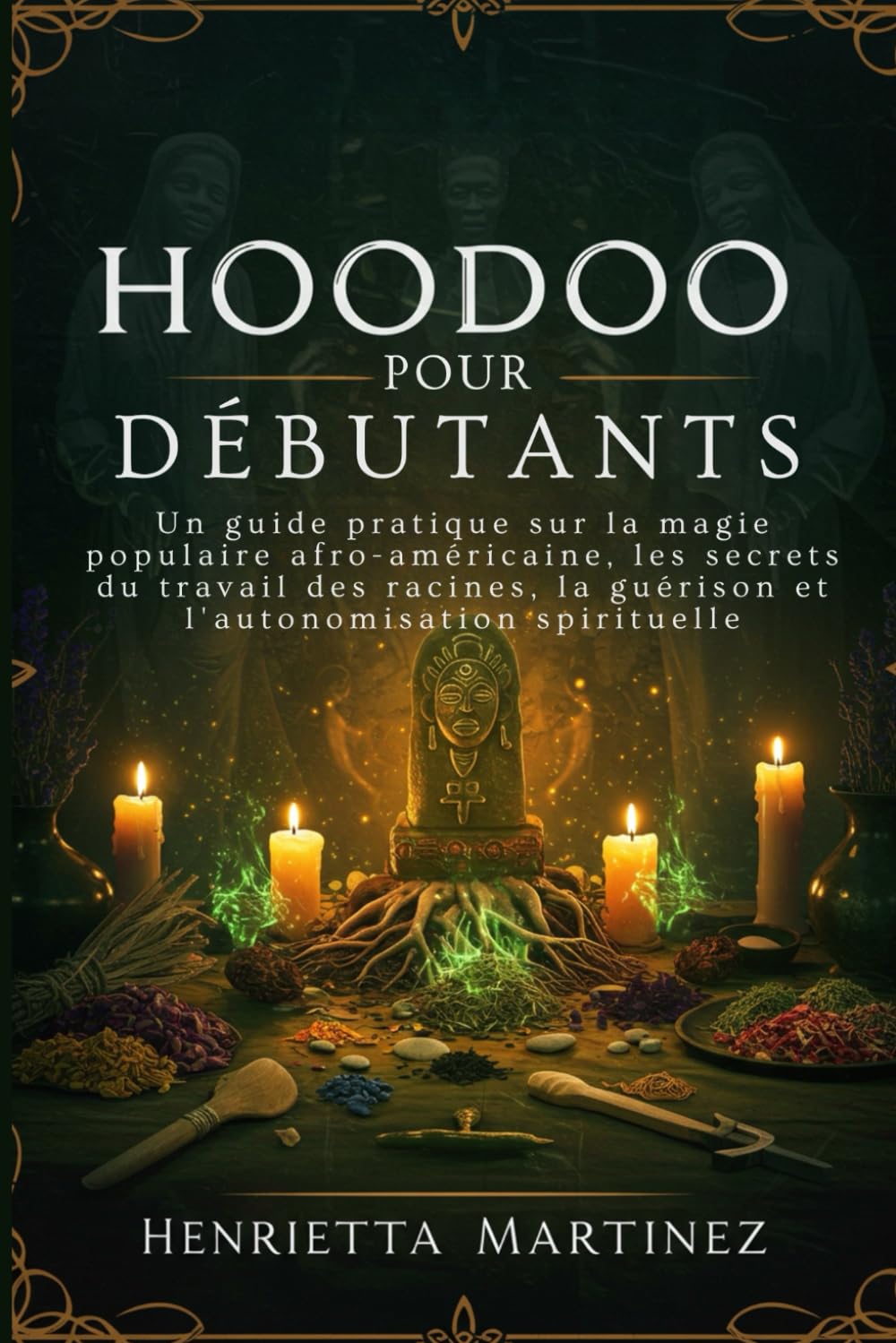 Hoodoo Pour Débutants: Un guide pratique sur la magie populaire afro-américaine, les secrets du travail des racines, la guérison et l'autonomisation spirituelle book