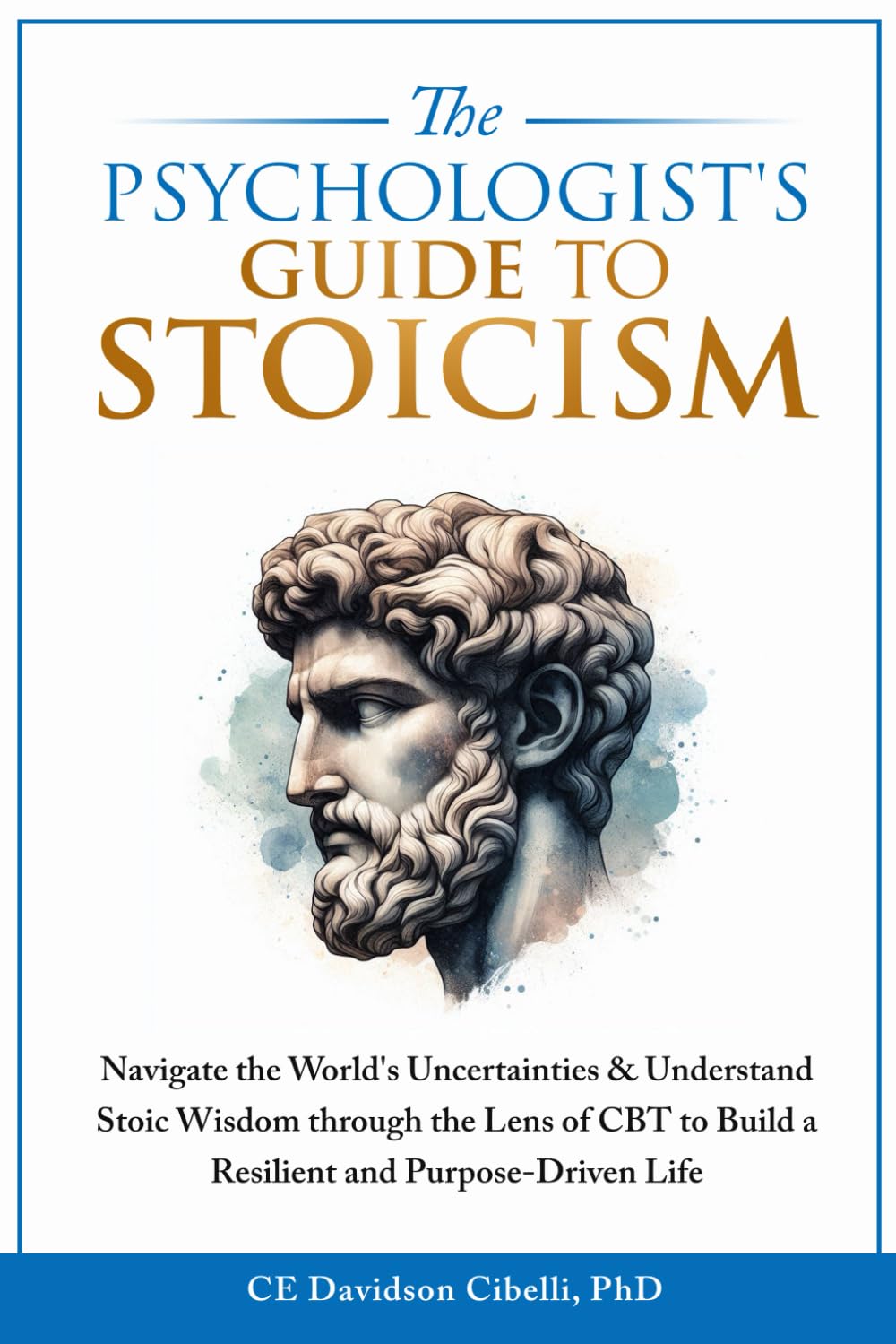 The Psychologist's Guide to Stoicism: Navigate the World’s Uncertainties & Understand Stoic Wisdom through the Lens of CBT to Build a Resilient and Purpose-Driven Life Philosophy