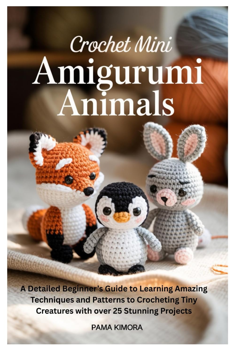 Crochet Mini Amigurumi Animals: A Detailed Beginner’s Guide to Learning Amazing Techniques and Patterns to Crocheting Tiny Creatures with over 25 Stunning Projects Hobbies & Crafts