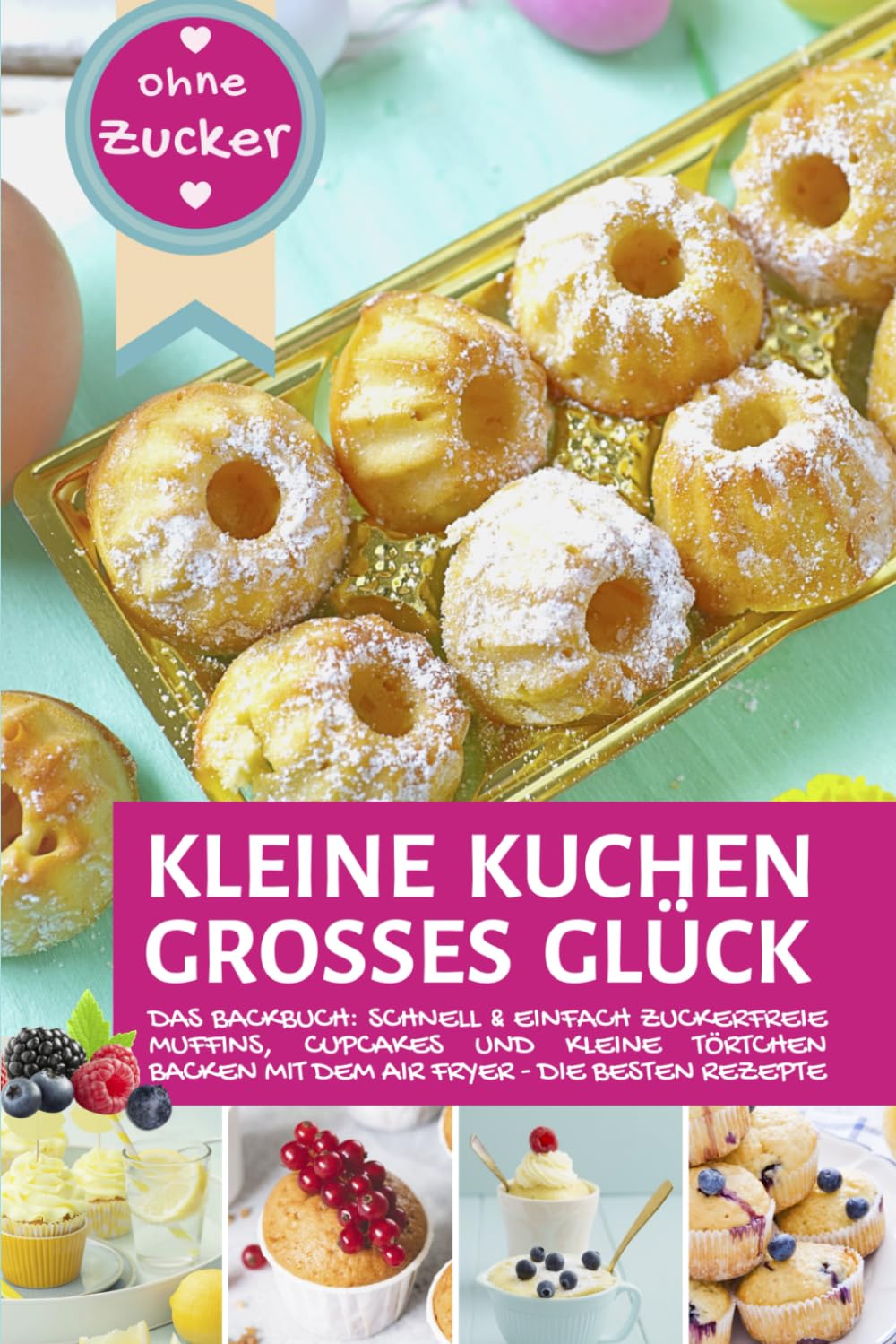 KLEINE KUCHEN - GROßES GLÜCK OHNE ZUCKER aus der Heißluftfritteuse: Das Backbuch: Schnell, einfach & zuckerfrei Muffins, Cupcakes und kleine Törtchen ... Air Fryer - Backen in der Heißluftfritteuse) Health, Nutrition & Fitness