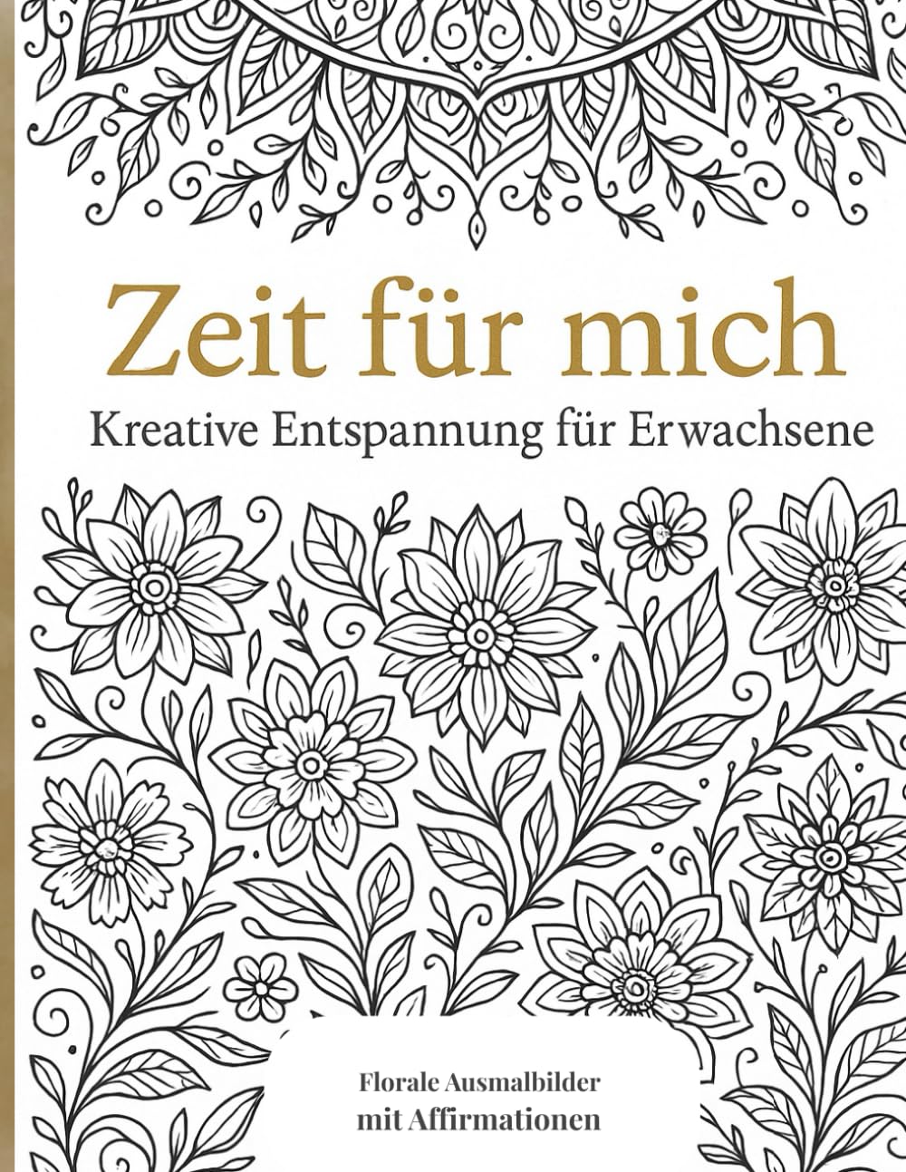 Zeit für mich – Ausmalbuch für Erwachsene zur Entspannung: Mit 100 floralen Ausmalbildern & stärkenden Affirmationen für Achtsamkeit, Stressabbau und kreative Auszeiten Lifestyle