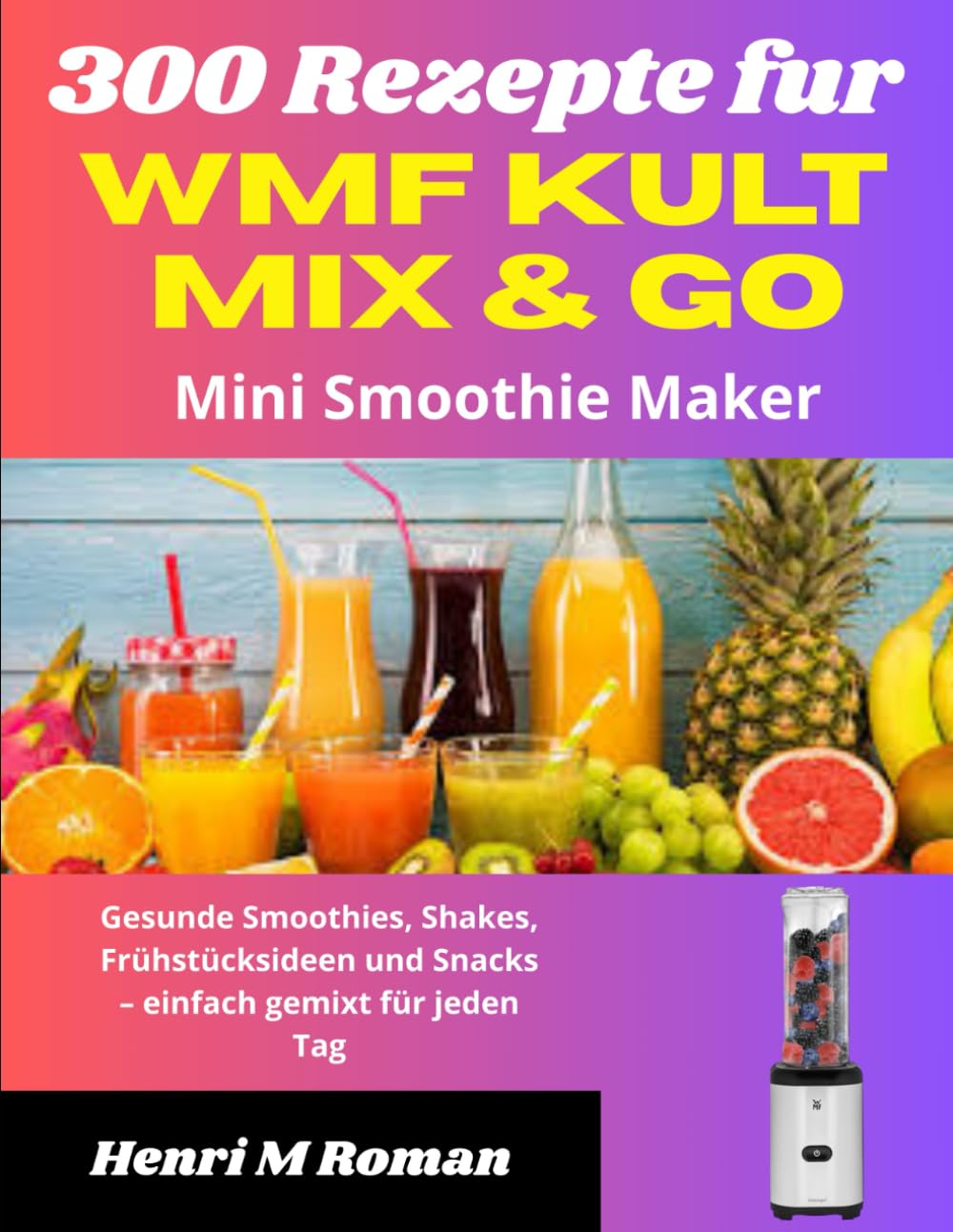 300 Rezepte fur WMF Kult Mix & Go Mini Smoothie Maker: Gesunde Smoothies, Shakes, Frühstücksideen und Snacks – einfach gemixt für jeden Tag Cooking & Enjoying