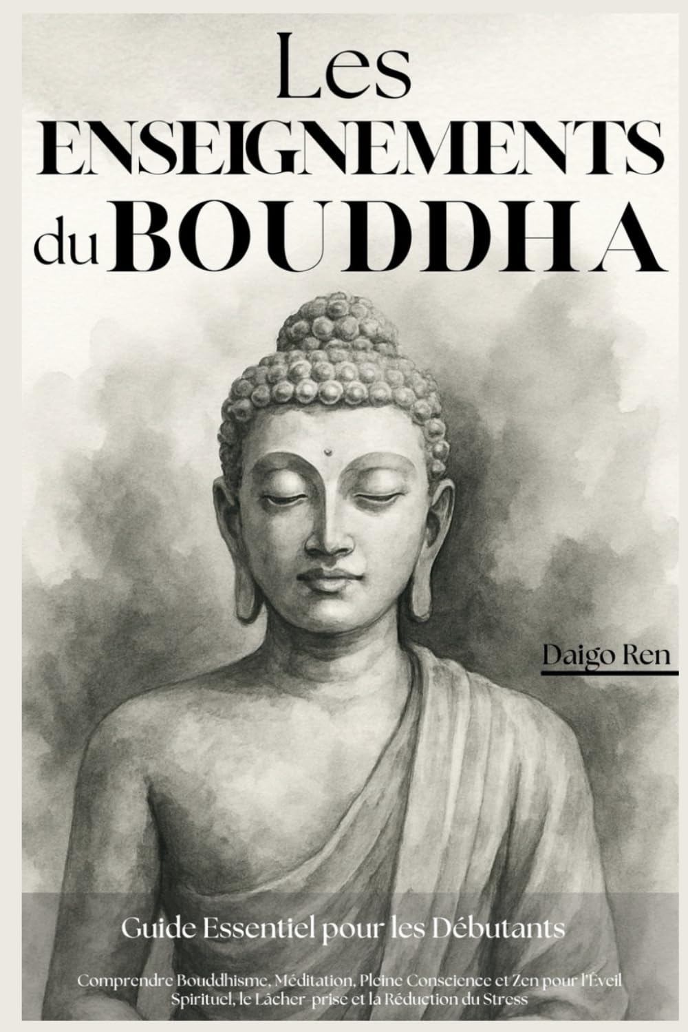 Les Enseignements du Bouddha – Guide Essentiel pour les Débutants: Comprendre Bouddhisme, Méditation, Pleine Conscience et Zen pour l’Éveil Spirituel, le Lâcher-prise et la Réduction du Stress book