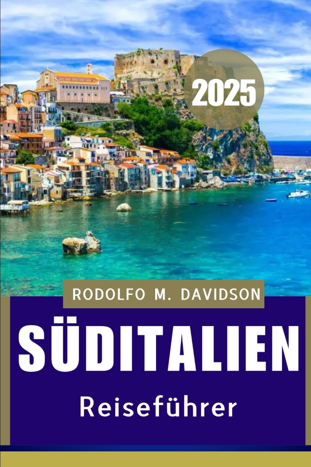 SÜDITALIEN REISEFÜHRER 2025: Ihre ausführliche Reise durch die bestgehüteten Geheimnisse Süditaliens"" Travel Guides