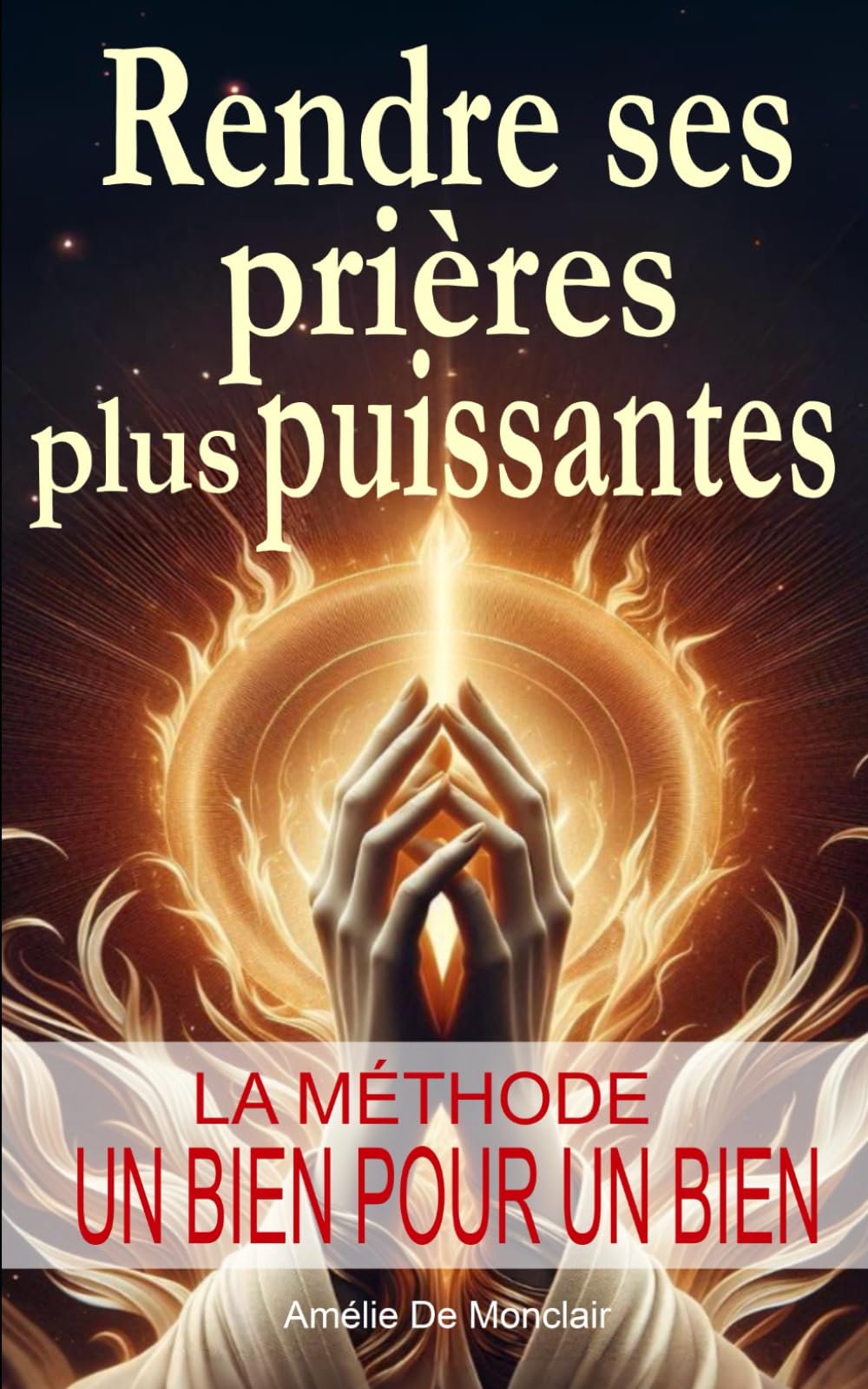 Rendre ses prières plus puissantes, la méthode un bien pour un bien: Une approche spirituelle concrète, une méthode ancestrale dévoilée pour des prières puissantes, actives... book