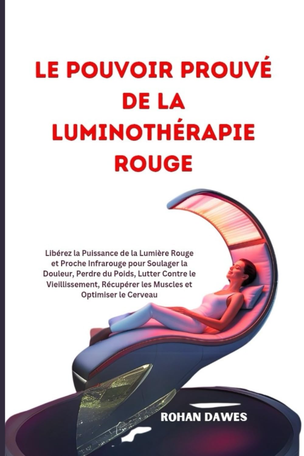 Le Pouvoir Prouvé de la Luminothérapie Rouge: Libérez la Puissance de la Lumière Rouge et Proche Infrarouge pour Soulager la Douleur, Perdre du Poids, ... Récupérer les Muscles et Optimiser le Cerveau book