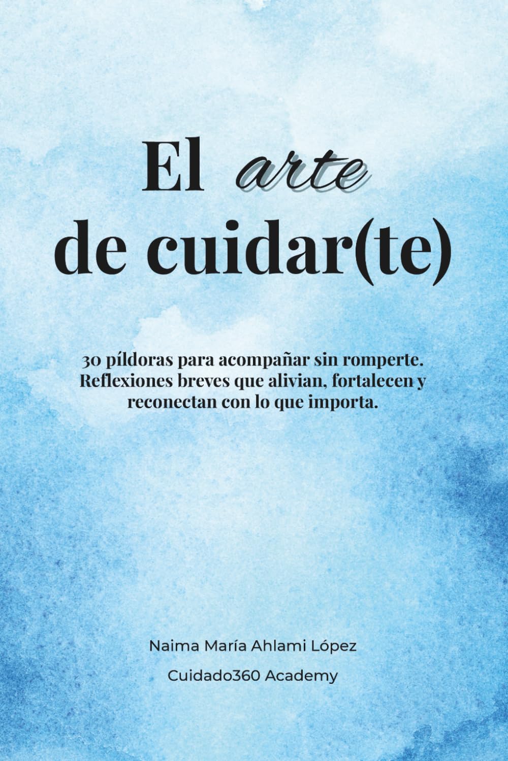 El arte de cuidar(te): 30 píldoras para acompañar sin romperte. Reflexiones breves que alivian, fortalecen y reconectan con lo que importa. book