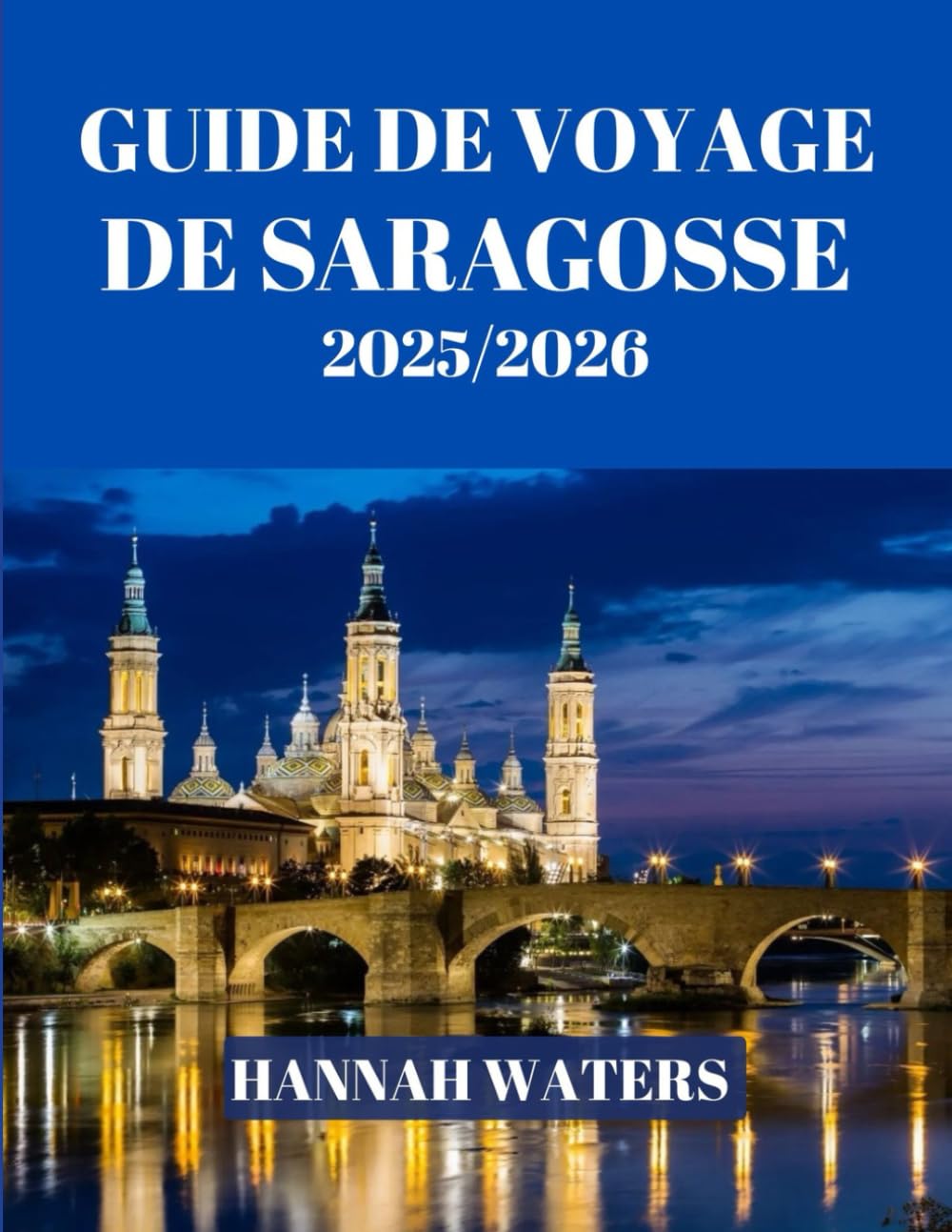 GUIDE DE VOYAGE DE SARAGOSSE 2025/2026: Votre compagnon ultime pour explorer l'histoire, la culture, la cuisine et l'aventure dans le joyau caché de l'Espagne book