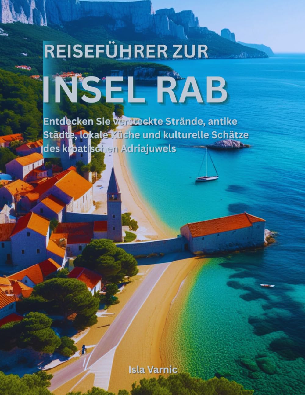 Reiseführer zur Insel Rab: Entdecken Sie versteckte Strände, antike Städte, lokale Küche und kulturelle Schätze des kroatischen Adriajuwels Travel Guides