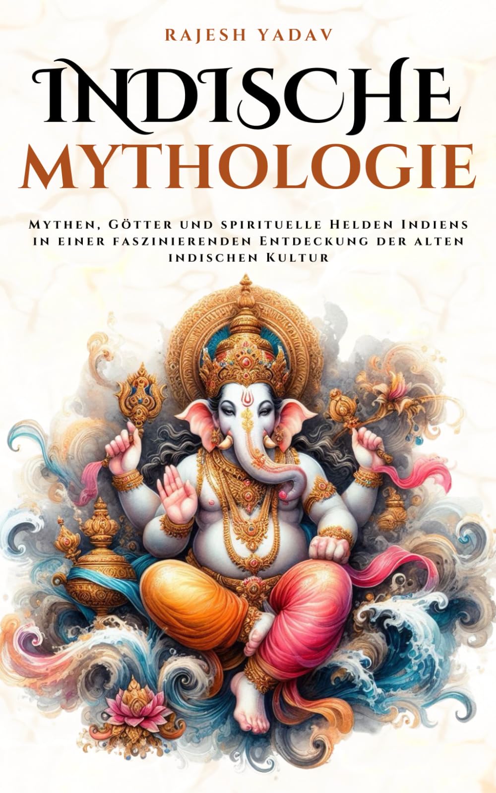 Indische Mythologie: Mythen, Götter und spirituelle Helden Indiens in einer faszinierenden Entdeckung der alten indischen Kultur (Mythos Kosmos) Social Sciences