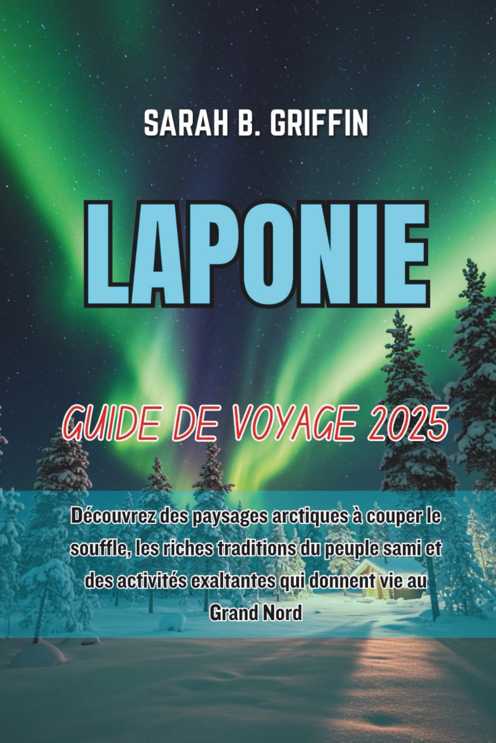 LAPONIE GUIDE DE VOYAGE 2025: Découvrez des paysages arctiques à couper le souffle, les riches traditions du peuple sami et des activités exaltantes qui donnent vie au Grand Nord book
