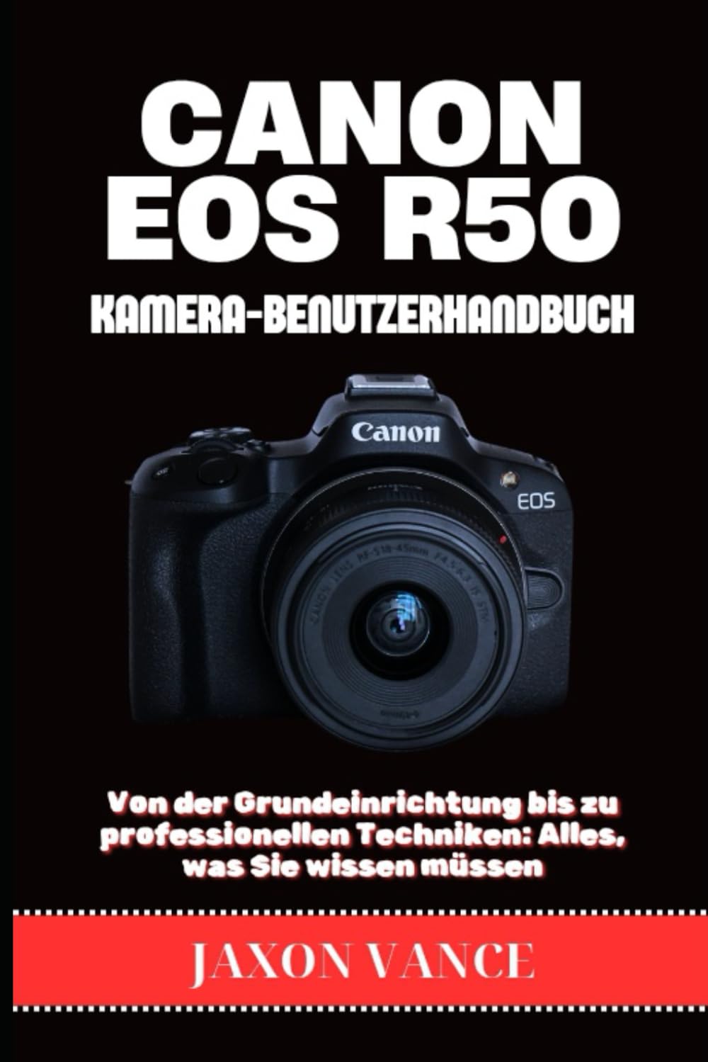 CANON EOS R50 KAMERA-BENUTZERHANDBUCH: Von der Grundeinrichtung bis zu professionellen Techniken: Alles, was Sie wissen müssen Photography
