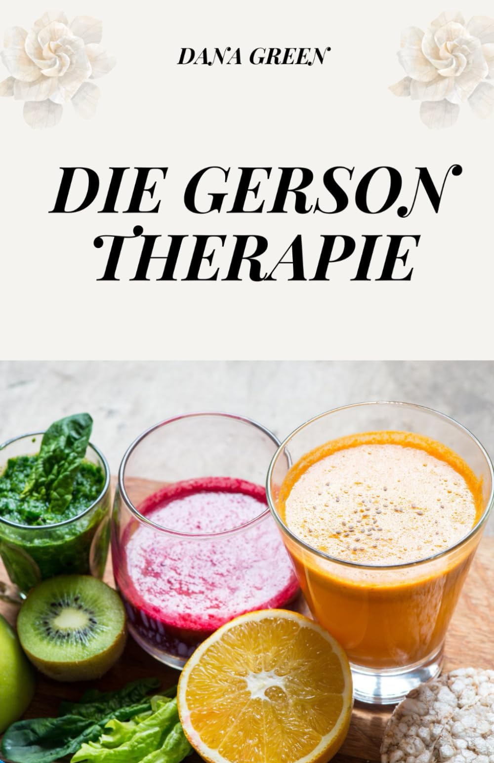DIE GERSON THERAPIE: DIE NATÜRLICHE KREBSTHERAPIE, DIE WIRKLICH WIRKT Health, Nutrition & Fitness
