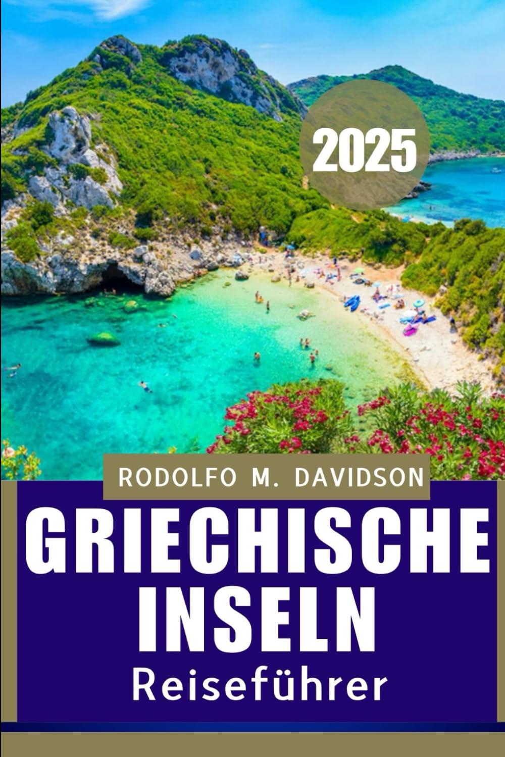 GRIECHISCHE INSELN REISEFÜHRER 2025: Inselhopping, lokale Aromen und kulturelle Wunder – alles in einem unverzichtbaren Reiseführer Travel Guides