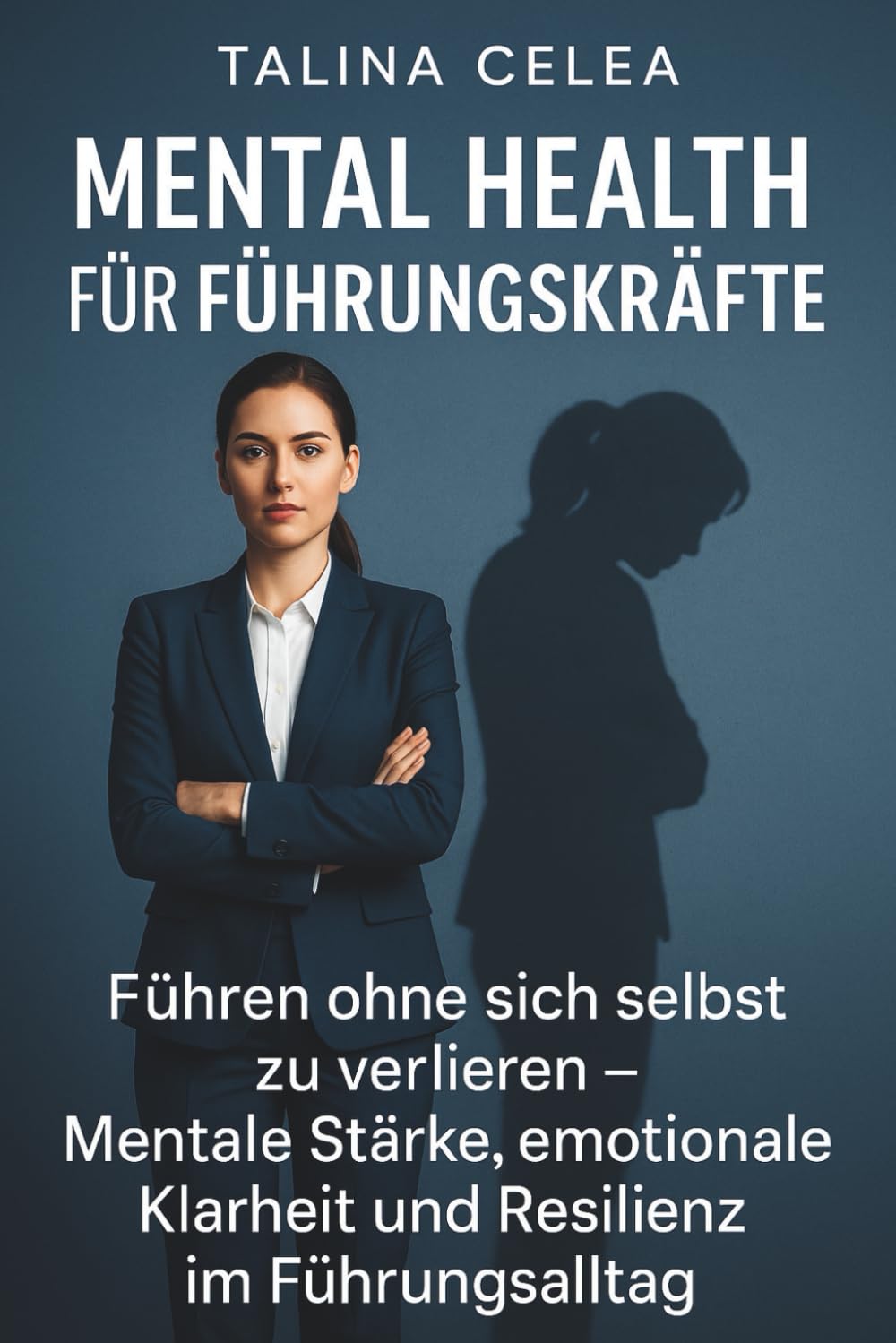 Mental Health für Führungskräfte: Führen ohne sich selbst zu verlieren – Mentale Stärke, emotionale Klarheit und Resilienz im Führungsalltag Business, Finance & Career