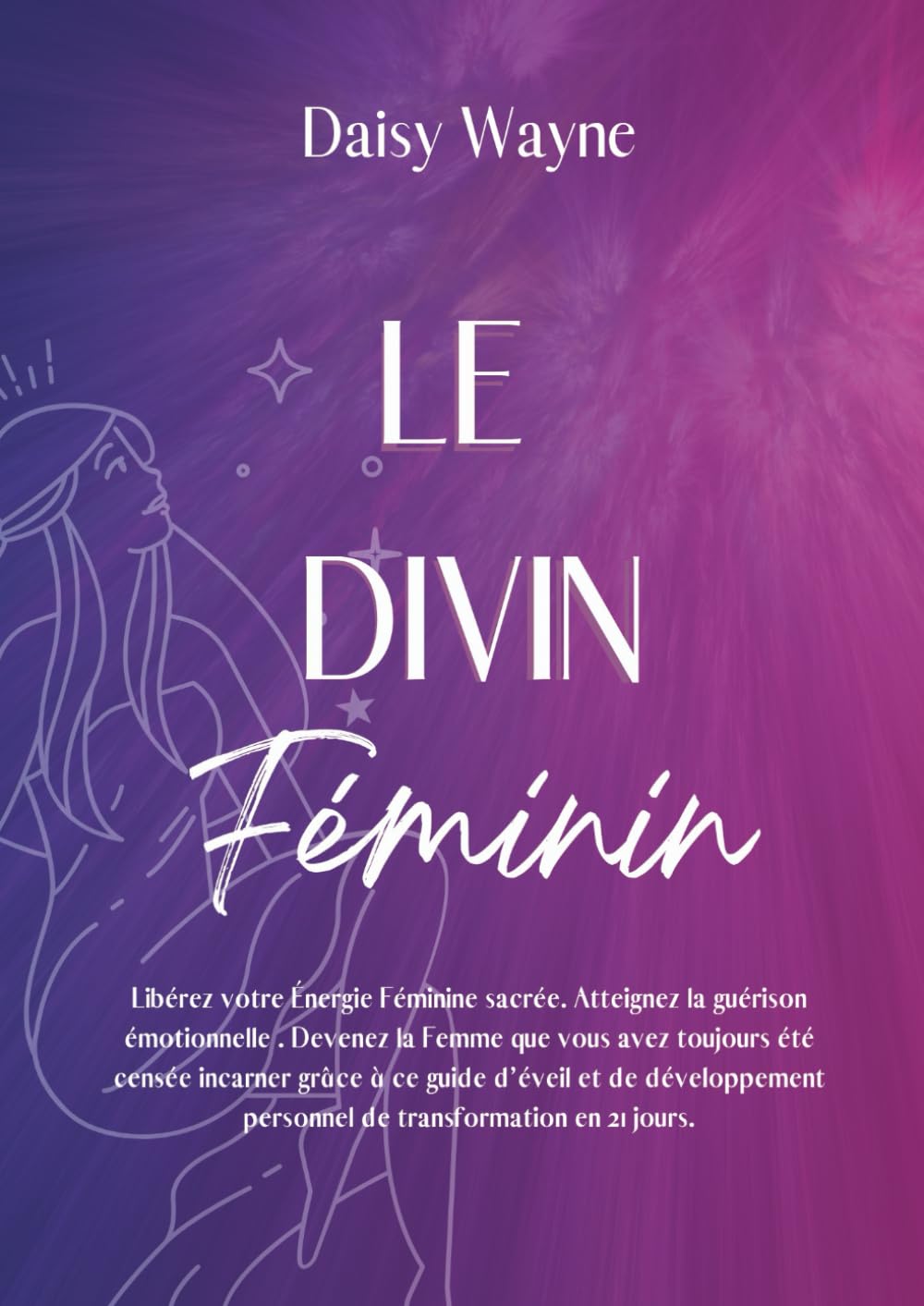 LE DIVIN FÉMININ : Libérez votre Énergie Féminine sacrée. Atteignez la guérison émotionnelle . Devenez la Femme que vous avez toujours été censée ... personnel de transformation en 21 jours. Religion & Esotericism