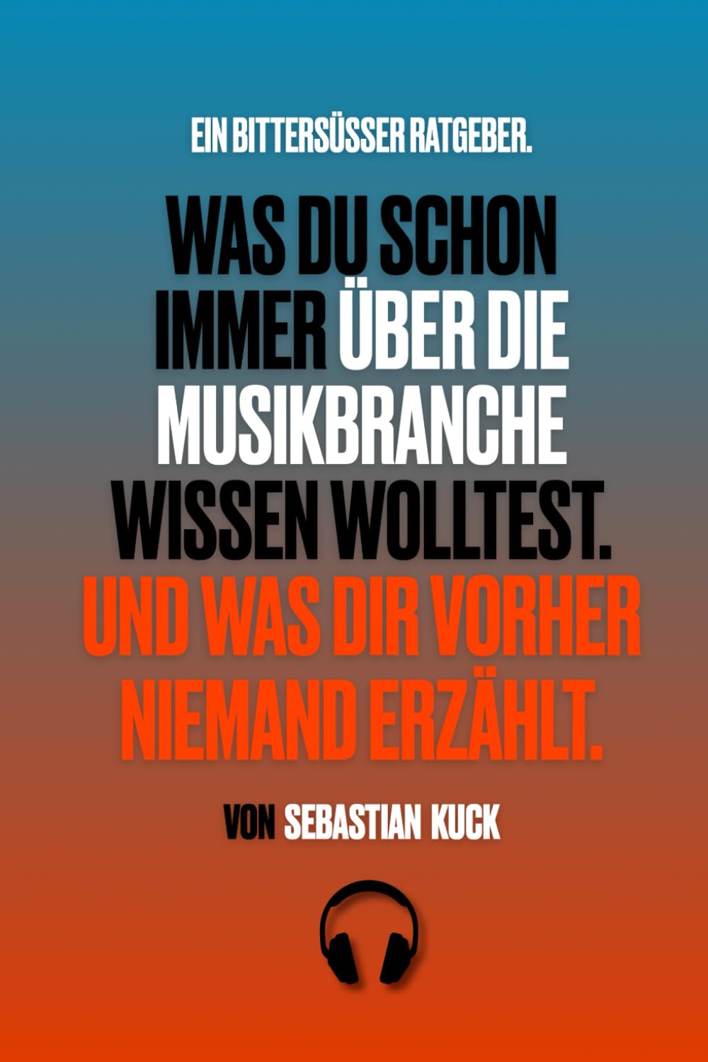 Was du schon immer über die Musikbranche wissen wolltest. Und was dir vorher niemand erzählt.: Ein bittersüßer Ratgeber. Art & Literature