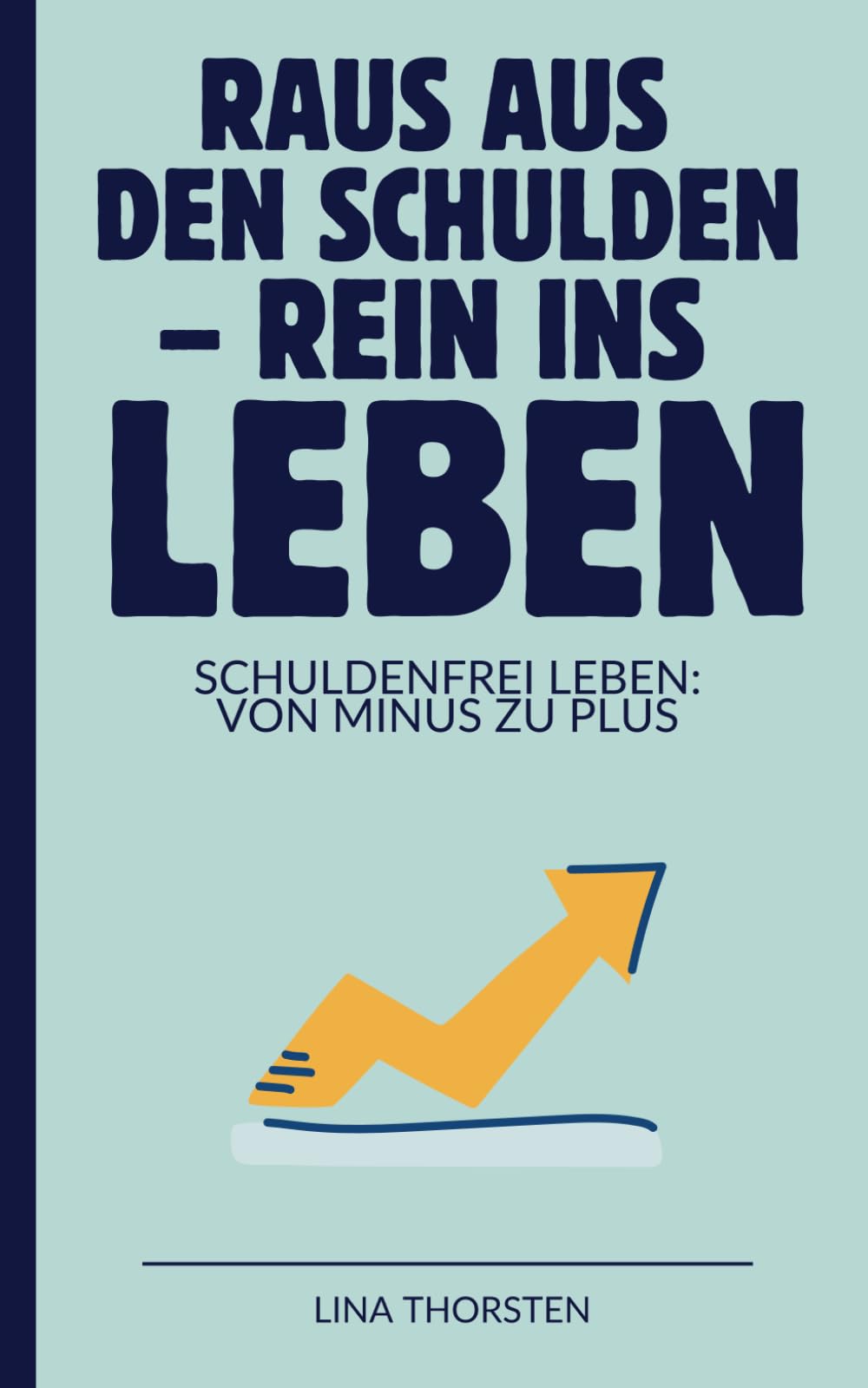Raus aus den Schulden - Rein ins Leben: Schuldenfrei leben: von minus zu plus | Schulden abbauen, Dispo loswerden, finanziell durchstarten – Schritt für Schritt mit Plan Business, Finance & Career