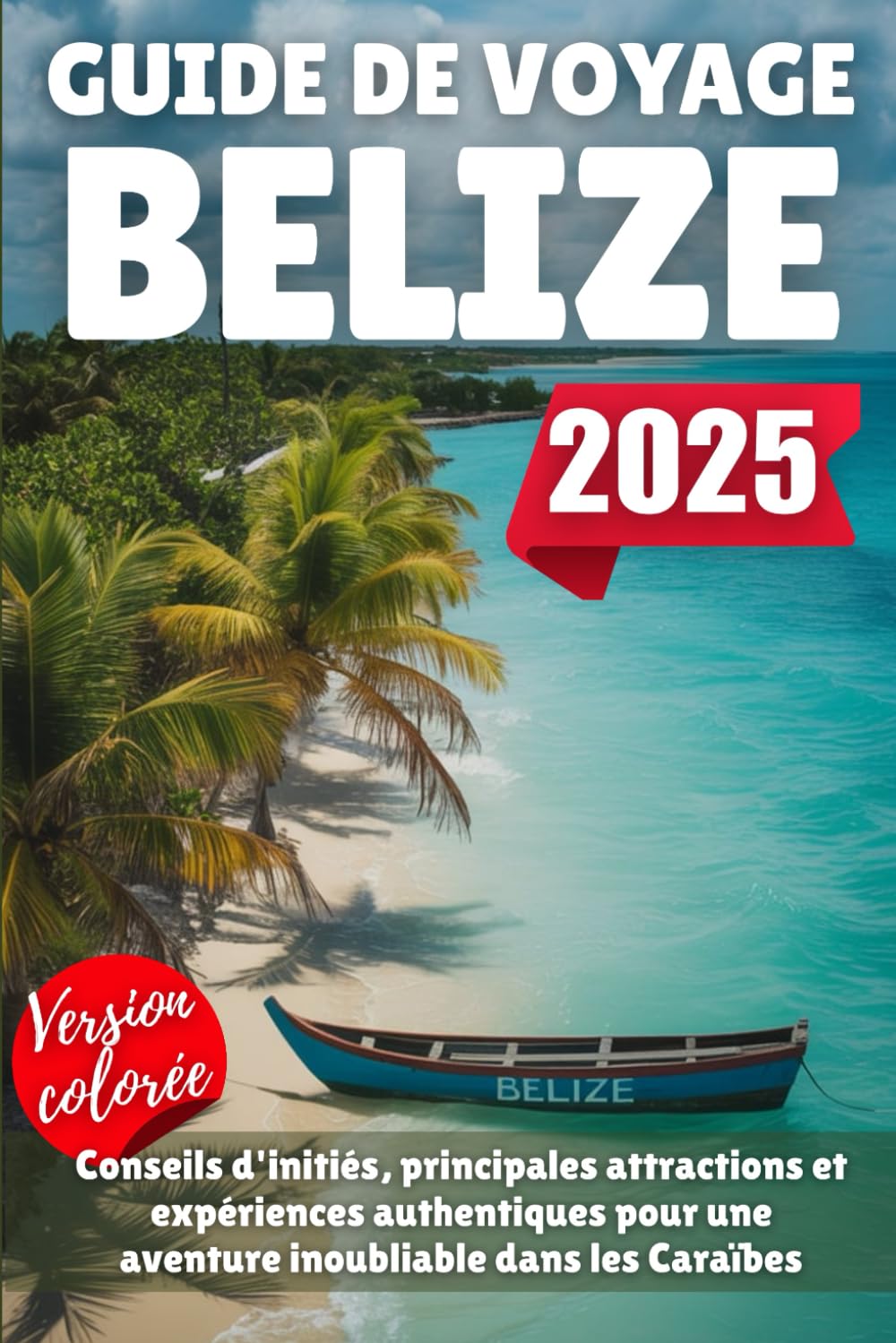 GUIDE DE VOYAGE BELIZE 2025: Conseils d'initiés, principales attractions et expériences authentiques pour une aventure inoubliable dans les Caraïbes book