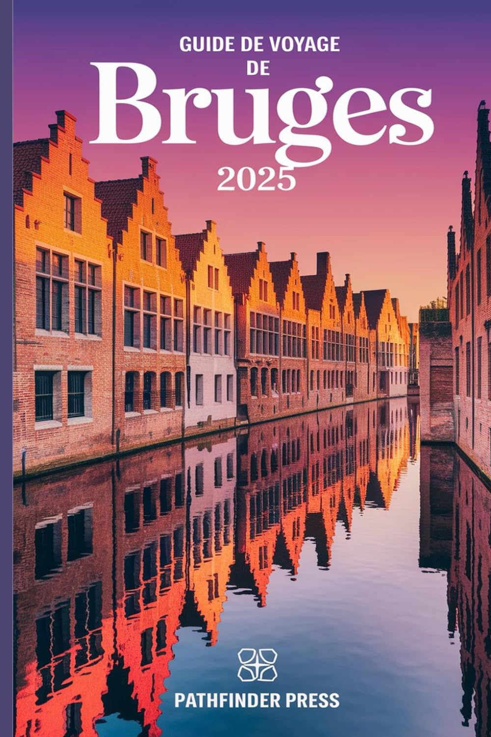 Guide de voyage de Bruges 2025: Découvrez des trésors cachés, des conseils économiques et des secrets locaux pour un voyage inoubliable book