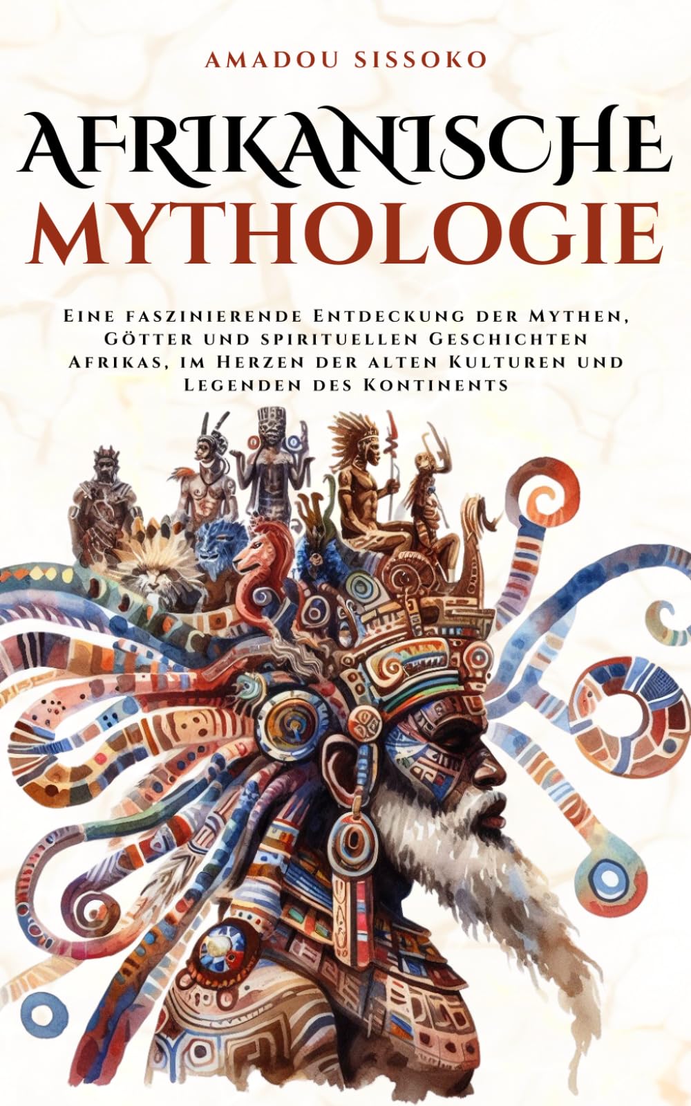 Afrikanische Mythologie: Eine faszinierende Entdeckung der Mythen, Götter und spirituellen Geschichten Afrikas, im Herzen der alten Kulturen und Legenden des Kontinents (Mythos Kosmos) Fairy Tales & Legends