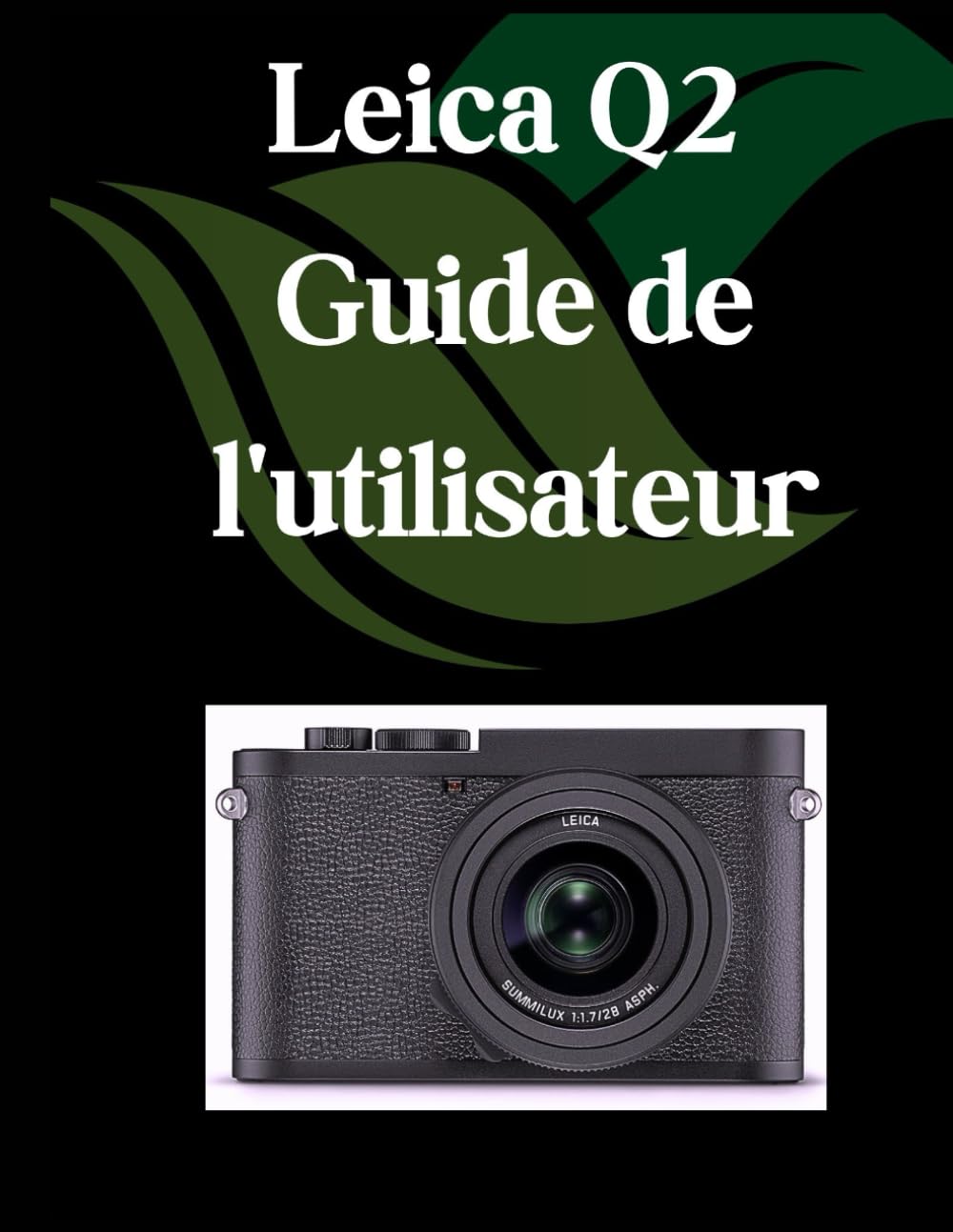 Leica Q2 Guide de l'utilisateur: Un manuel complet et détaillé pour les photographes et les créatifs pour les débutants et les seniors, des conseils de dépannage et des paramètres avancés expliqués book