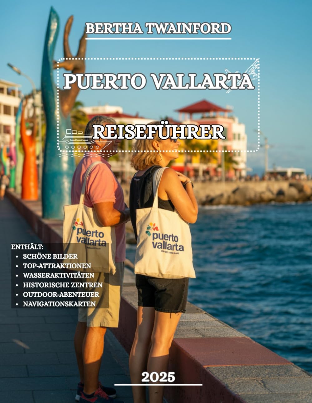PUERTO VALLARTA REISEFÜHRER 2025: Entdecken Sie unberührte Küsten, sehenswerte Attraktionen, aufregendes Nachtleben, atemberaubende Wanderwege, ... unvergessliche Abenteuer in der Banderas Bay Travel Guides